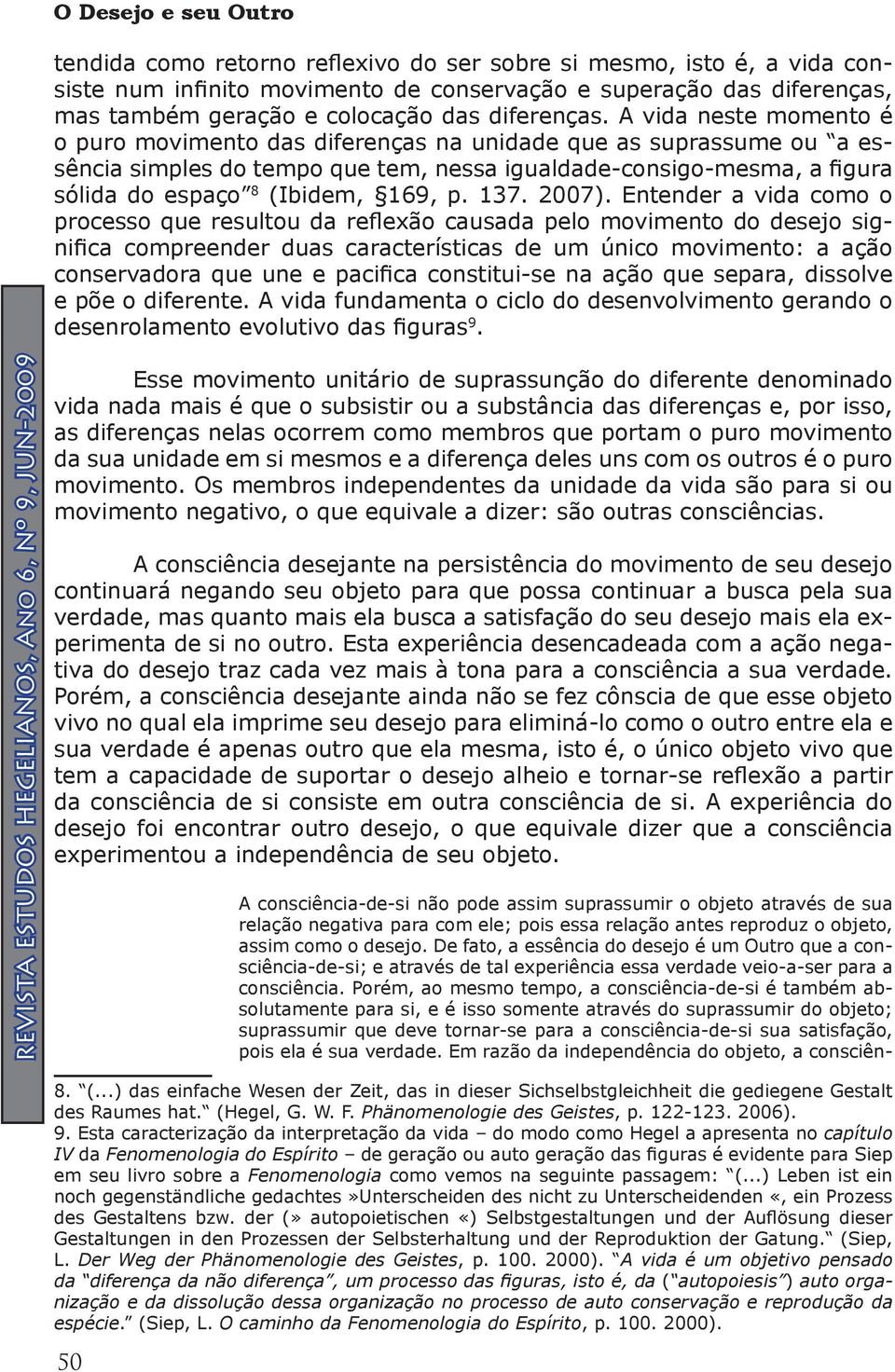 A vida neste momento é o puro movimento das diferenças na unidade que as suprassume ou a essência simples do tempo que tem, nessa igualdade-consigo-mesma, a figura sólida do espaço 8 (Ibidem, 169, p.