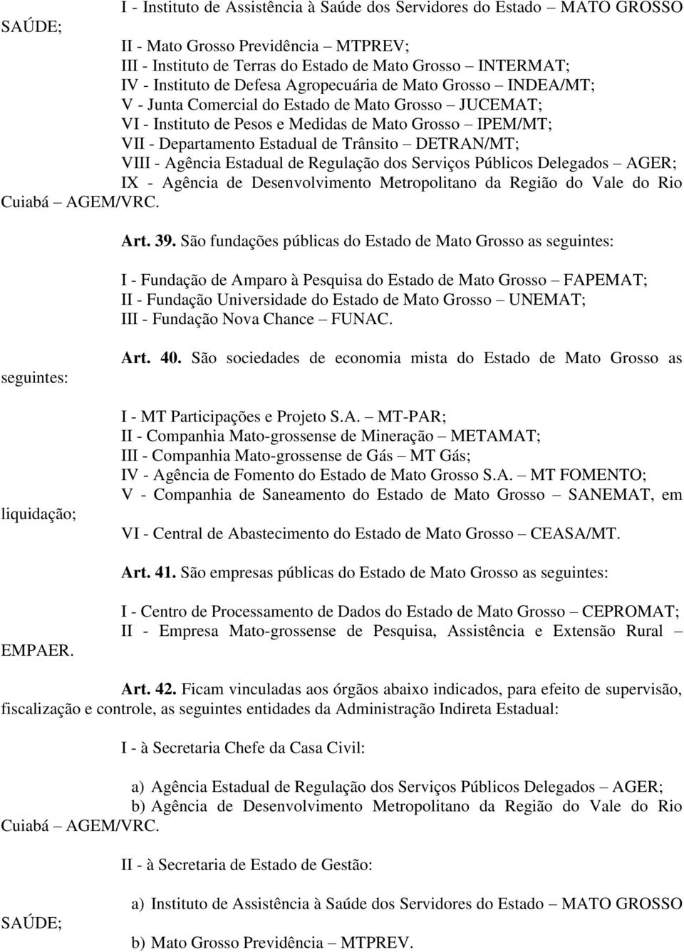 DETRAN/MT; VIII - Agência Estadual de Regulação dos Serviços Públicos Delegados AGER; IX - Agência de Desenvolvimento Metropolitano da Região do Vale do Rio Cuiabá AGEM/VRC. Art. 39.