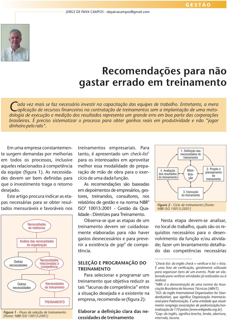 corporações brasileiras. É preciso sistematizar o processo para obter ganhos reais em produtividade e não jogar dinheiro pelo ralo.