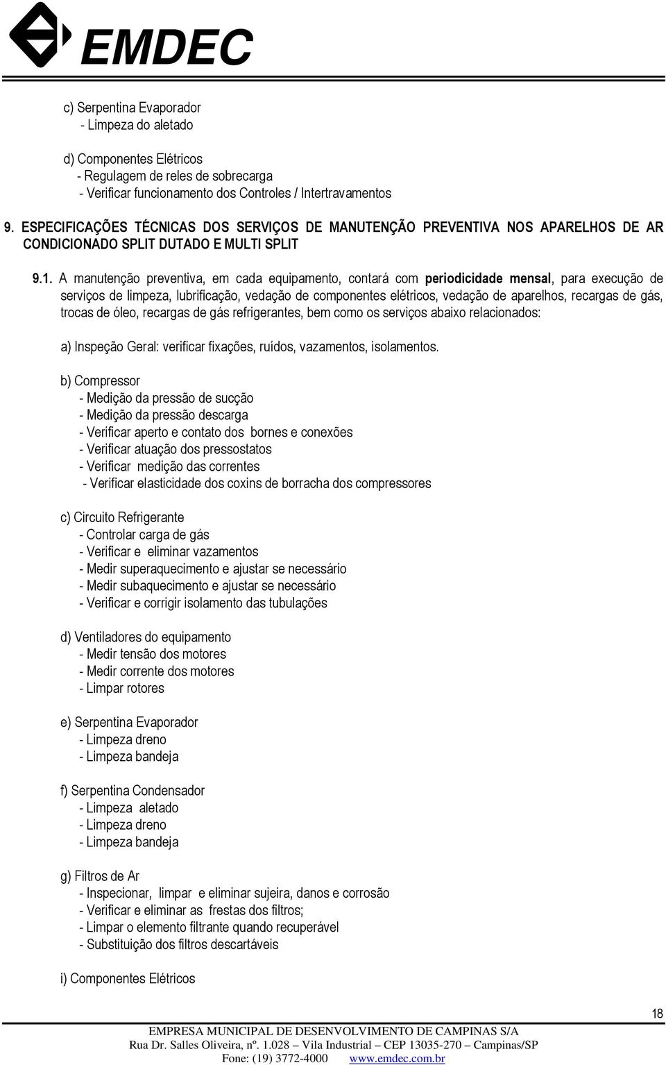 A manutenção preventiva, em cada equipamento, contará com periodicidade mensal, para execução de serviços de limpeza, lubrificação, vedação de componentes elétricos, vedação de aparelhos, recargas de