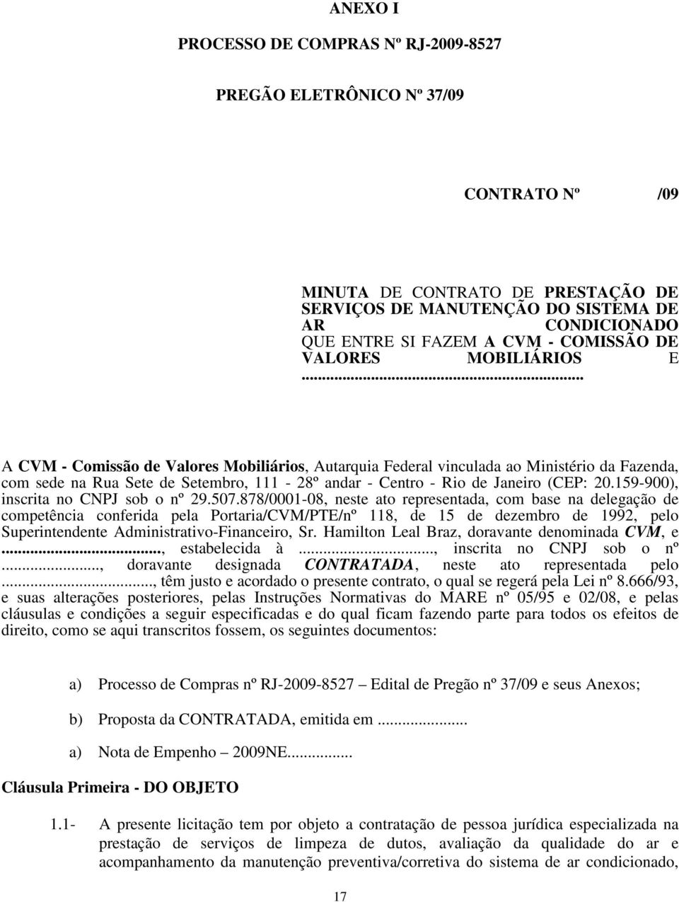 .. A CVM - Comissão de Valores Mobiliários, Autarquia Federal vinculada ao Ministério da Fazenda, com sede na Rua Sete de Setembro, 111-28º andar - Centro - Rio de Janeiro (CEP: 20.