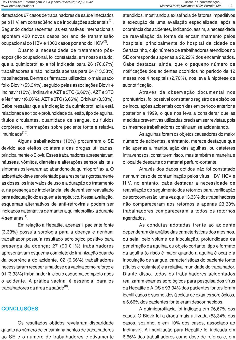 Quanto à necessidade de tratamento pósexposição ocupacional, foi constatada, em nosso estudo, que a quimioprofilaxia foi indicada para 26 (76,67%) trabalhadores e não indicada apenas para 04 (13,33%)