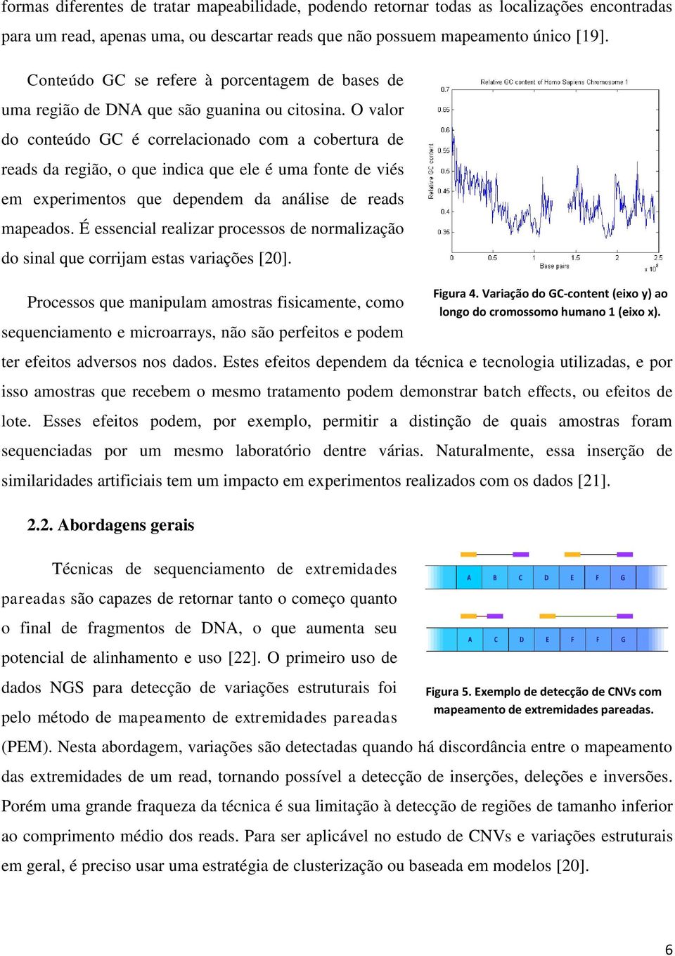 O valor do conteúdo GC é correlacionado com a cobertura de reads da região, o que indica que ele é uma fonte de viés em experimentos que dependem da análise de reads mapeados.