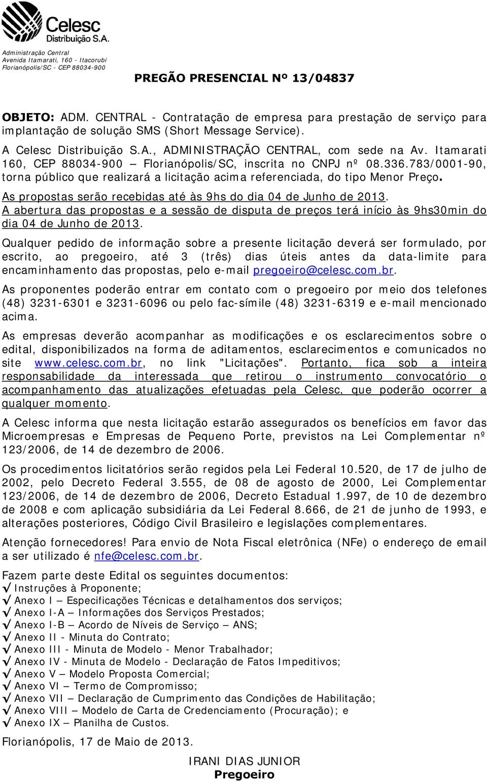 Itamarati 160, CEP 88034-900 Florianópolis/SC, inscrita no CNPJ nº 08.336.783/0001-90, torna público que realizará a licitação acima referenciada, do tipo Menor Preço.