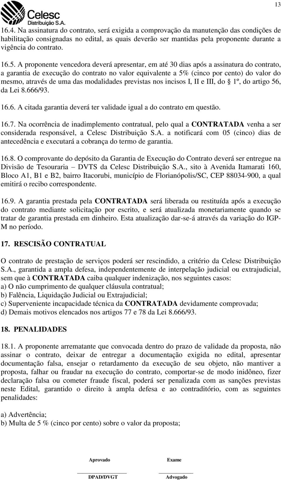 16.5. A proponente vencedora deverá apresentar, em até 30 dias após a assinatura do contrato, a garantia de execução do contrato no valor equivalente a 5% (cinco por cento) do valor do mesmo, através