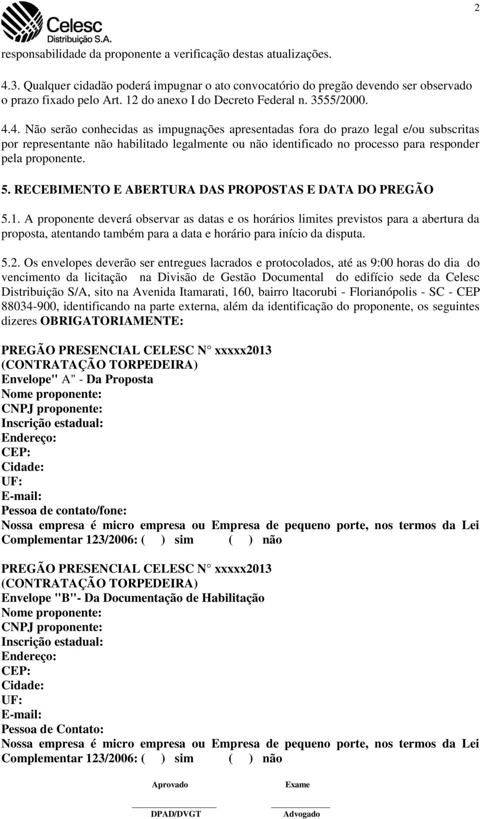 4. Não serão conhecidas as impugnações apresentadas fora do prazo legal e/ou subscritas por representante não habilitado legalmente ou não identificado no processo para responder pela proponente. 5.