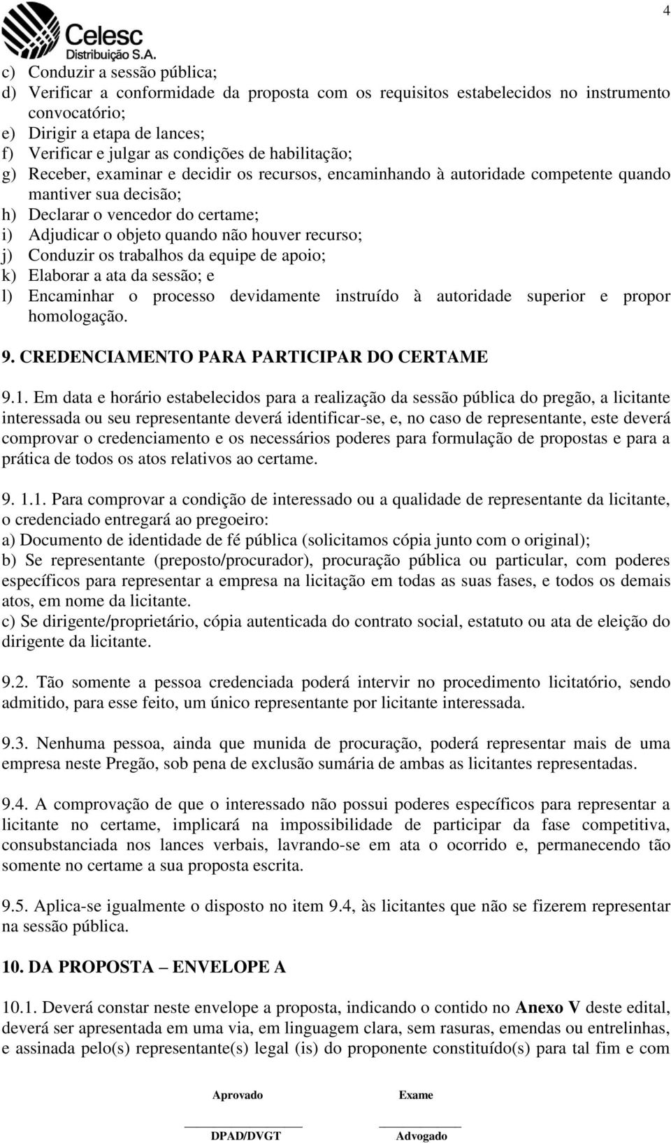 houver recurso; j) Conduzir os trabalhos da equipe de apoio; k) Elaborar a ata da sessão; e l) Encaminhar o processo devidamente instruído à autoridade superior e propor homologação. 9.