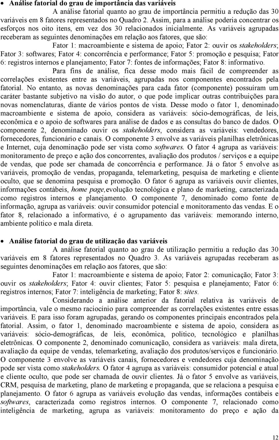 As variáveis agrupadas receberam as seguintes denominações em relação aos fatores, que são: Fator 1: macroambiente e sistema de apoio; Fator 2: ouvir os stakeholders; Fator 3: softwares; Fator 4: