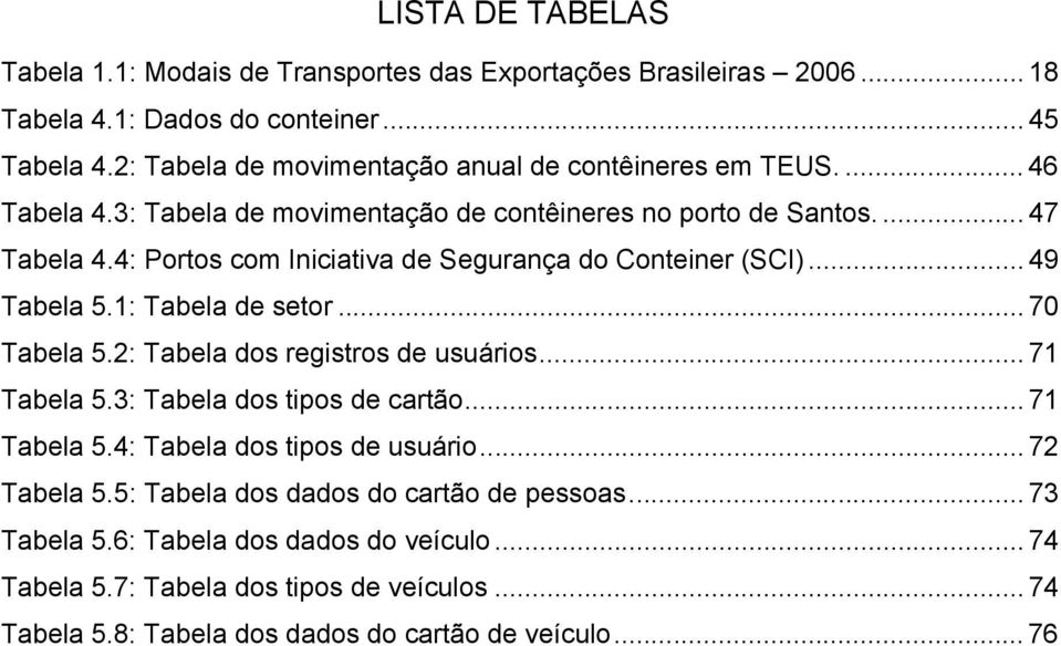 4: Portos com Iniciativa de Segurança do Conteiner (SCI)... 49 Tabela 5.1: Tabela de setor... 70 Tabela 5.2: Tabela dos registros de usuários... 71 Tabela 5.