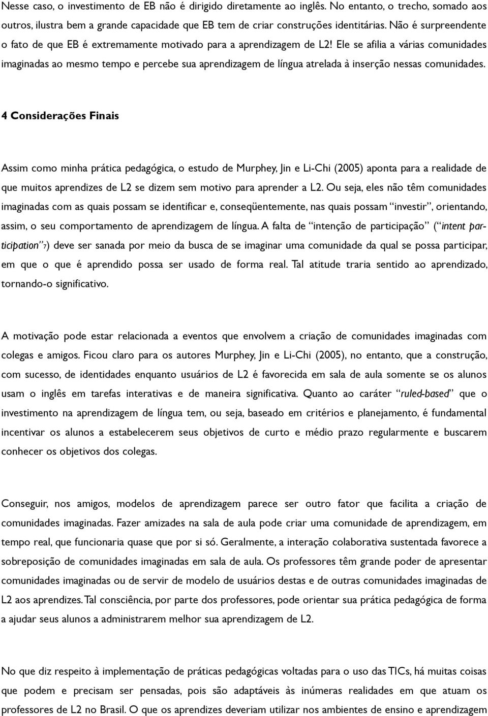 Ele se afilia a várias comunidades imaginadas ao mesmo tempo e percebe sua aprendizagem de língua atrelada à inserção nessas comunidades.