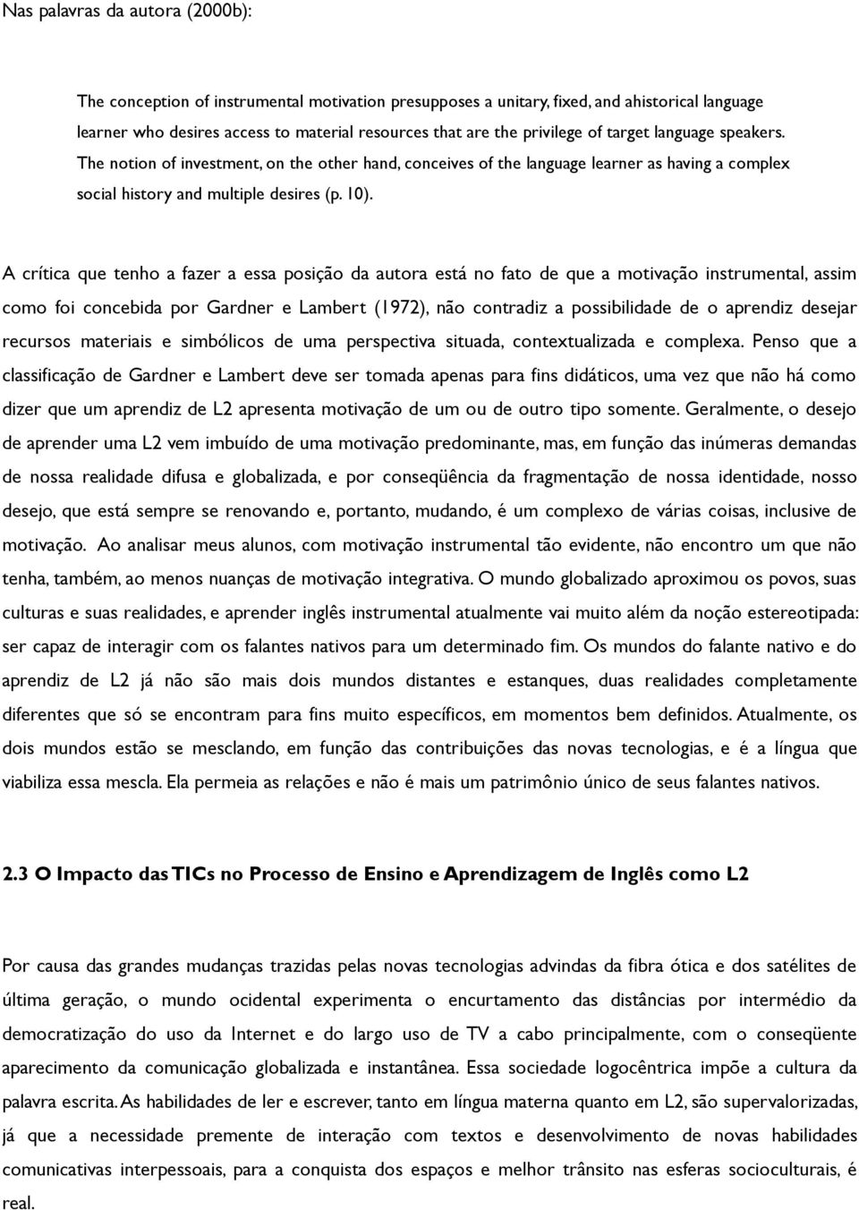 A crítica que tenho a fazer a essa posição da autora está no fato de que a motivação instrumental, assim como foi concebida por Gardner e Lambert (1972), não contradiz a possibilidade de o aprendiz