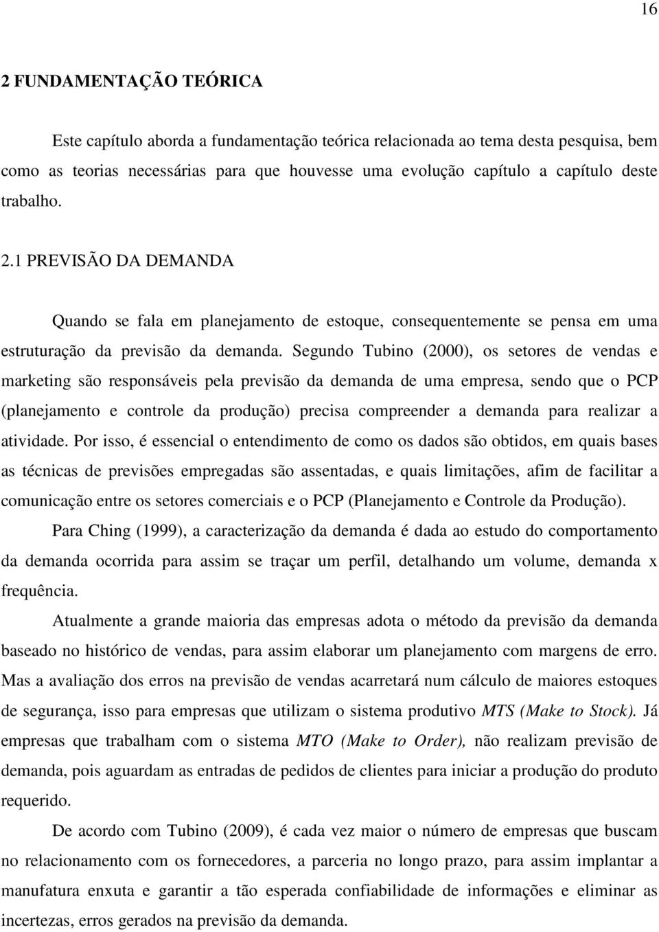 Segundo Tubino (2000), os setores de vendas e marketing são responsáveis pela previsão da demanda de uma empresa, sendo que o PCP (planejamento e controle da produção) precisa compreender a demanda