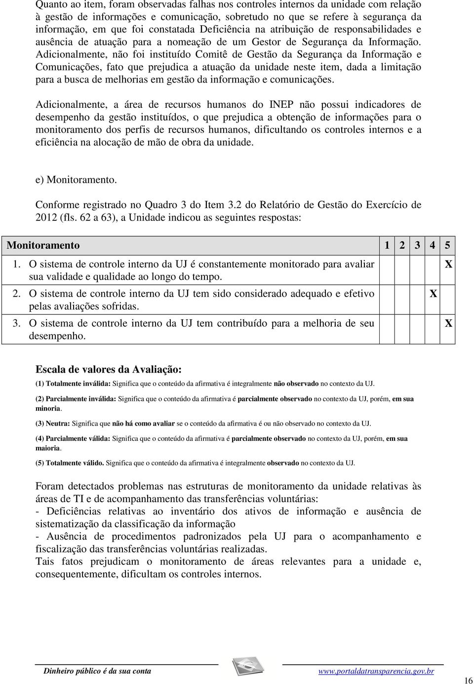 Adicionalmente, não foi instituído Comitê de Gestão da Segurança da Informação e Comunicações, fato que prejudica a atuação da unidade neste item, dada a limitação para a busca de melhorias em gestão