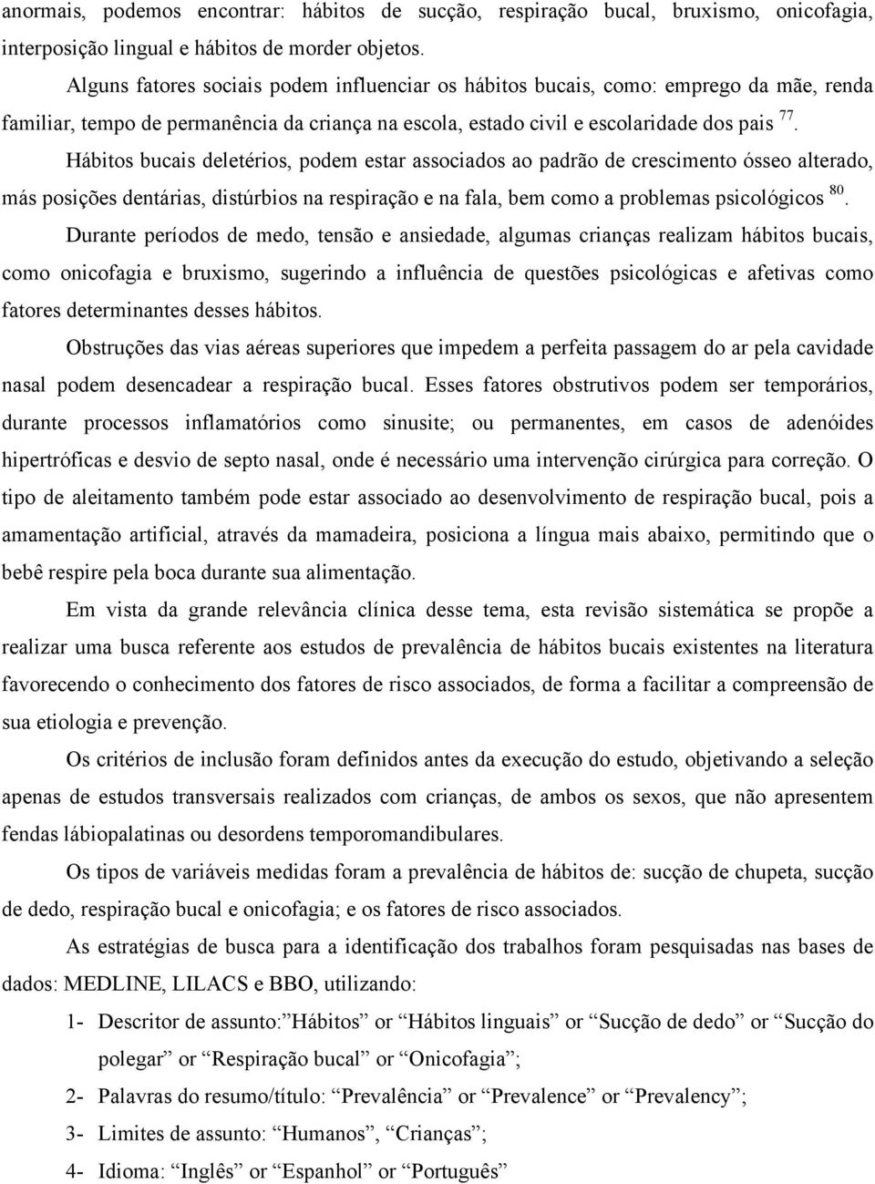 Hábitos bucais deletérios, podem estar associados ao padrão de crescimento ósseo alterado, más posições dentárias, distúrbios na respiração e na fala, bem como a problemas psicológicos 80.