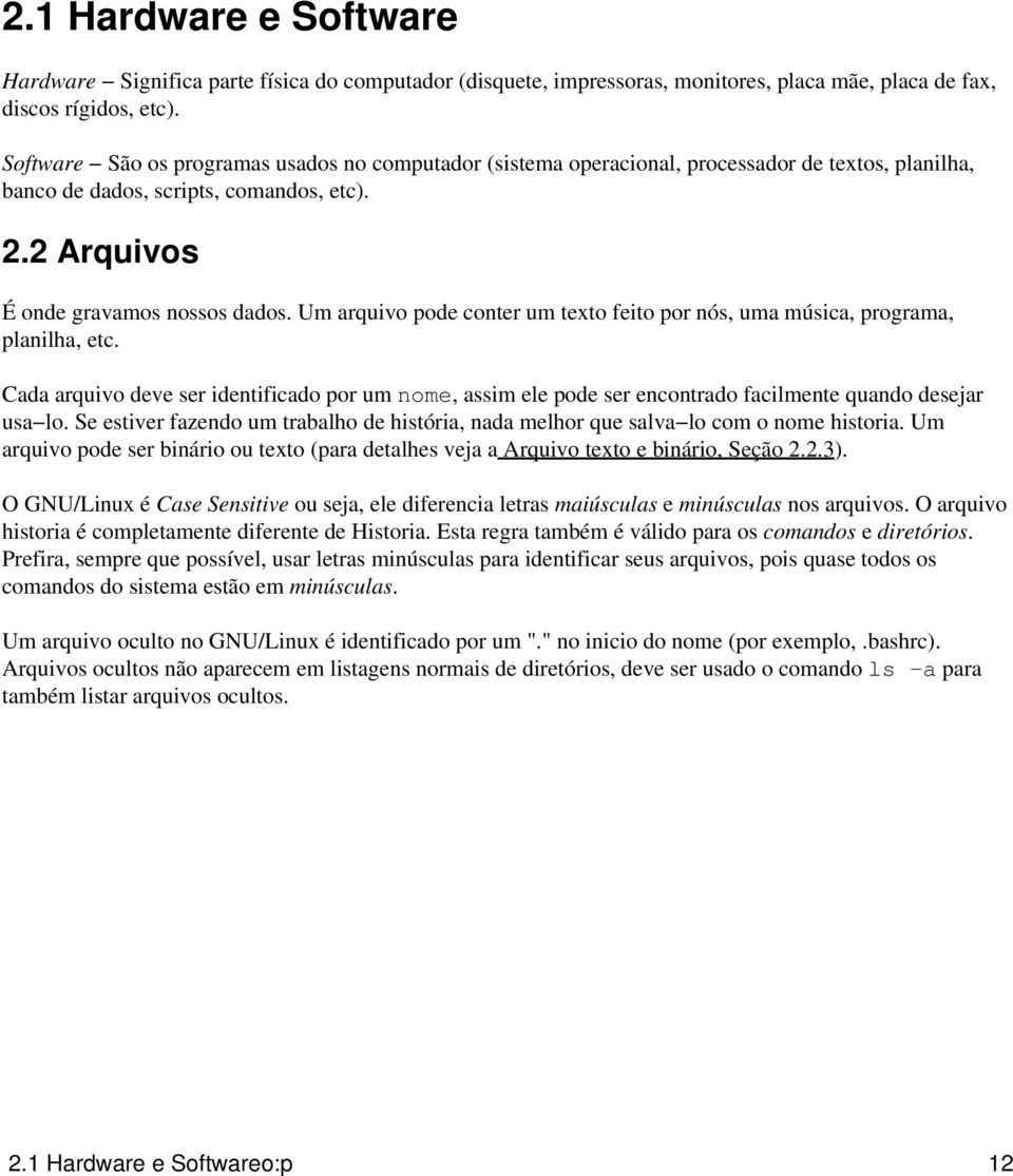 Um arquivo pode conter um texto feito por nós, uma música, programa, planilha, etc. Cada arquivo deve ser identificado por um nome, assim ele pode ser encontrado facilmente quando desejar usa lo.