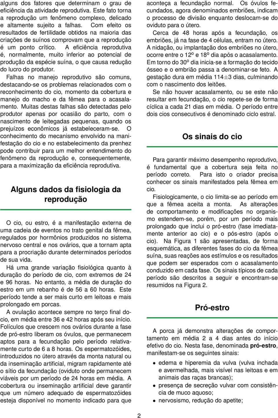 A eficiência reprodutiva é, normalmente, muito inferior ao potencial de produção da espécie suína, o que causa redução do lucro do produtor.