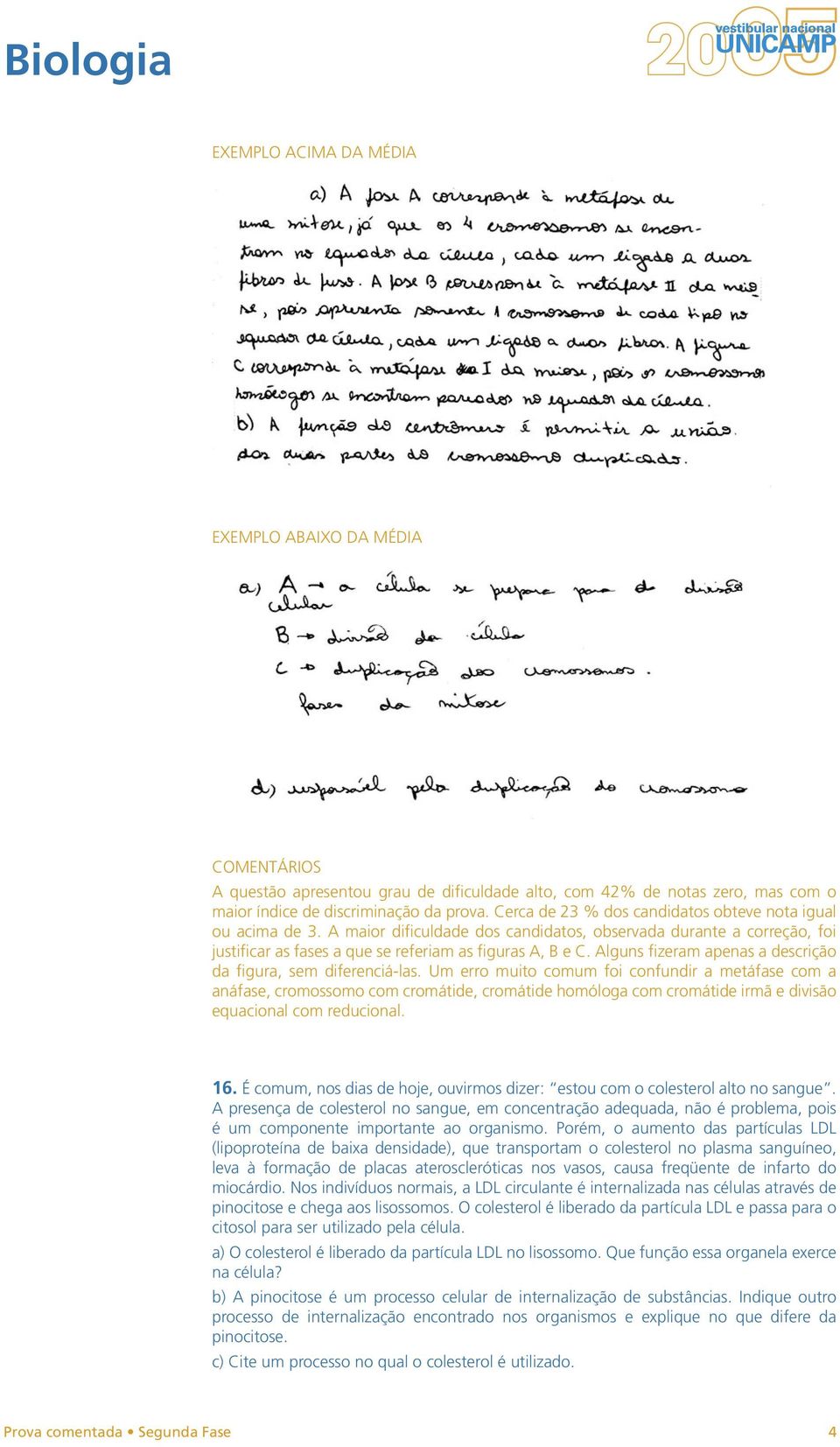 Um erro muito comum foi confundir a metáfase com a anáfase, cromossomo com cromátide, cromátide homóloga com cromátide irmã e divisão equacional com reducional. 16.