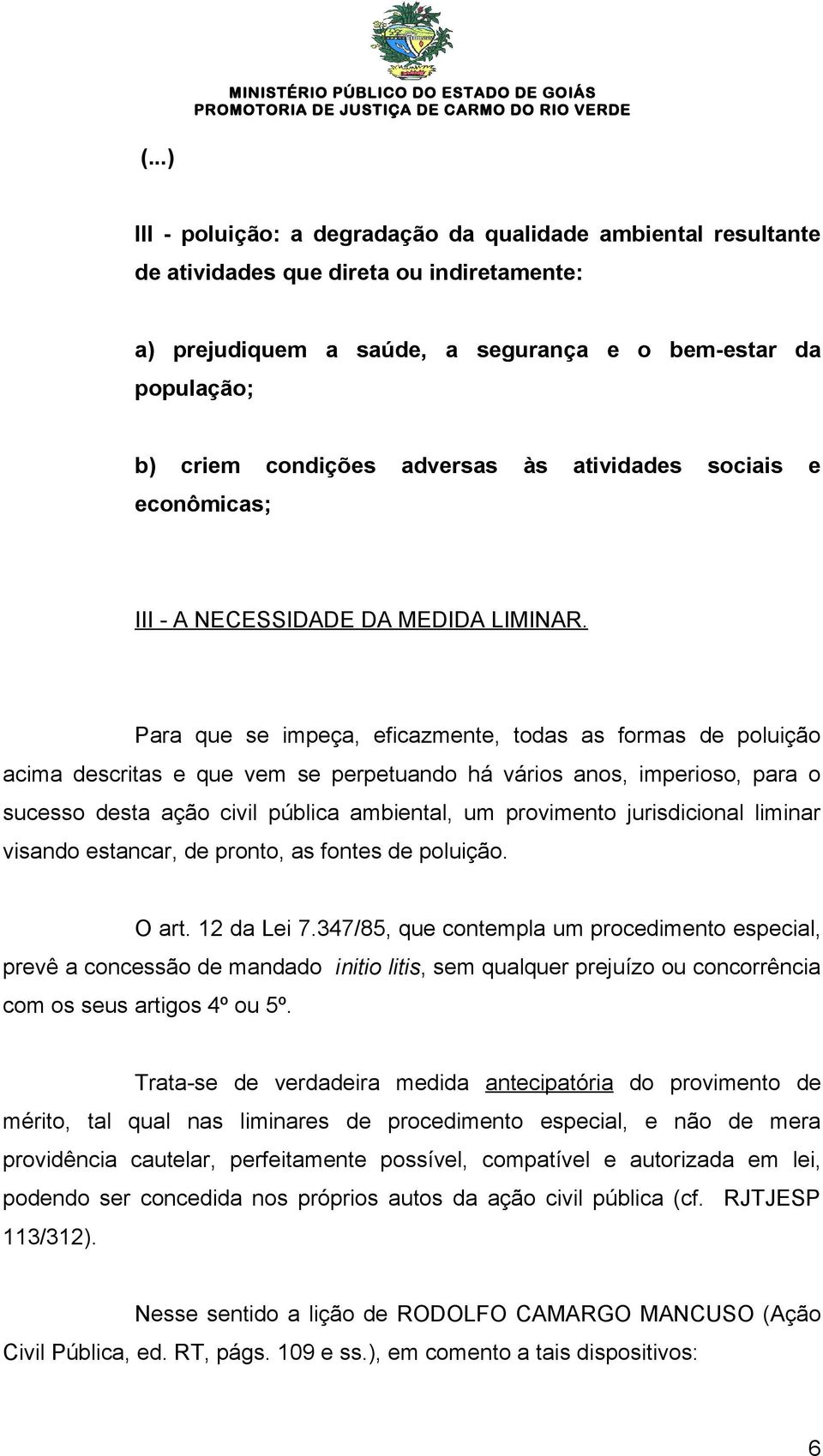 Para que se impeça, eficazmente, todas as formas de poluição acima descritas e que vem se perpetuando há vários anos, imperioso, para o sucesso desta ação civil pública ambiental, um provimento