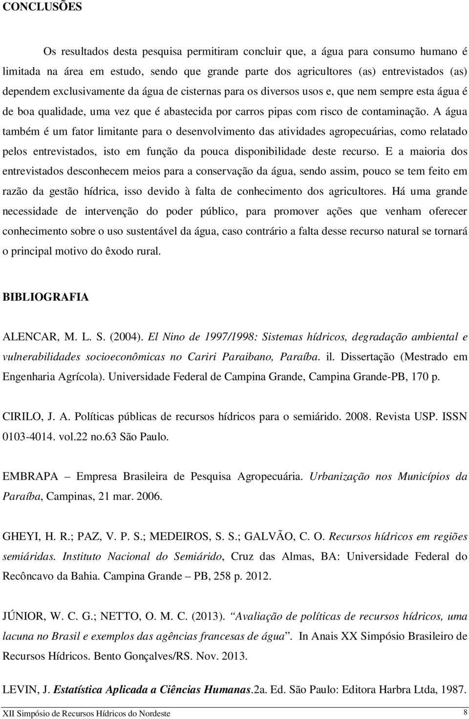 A água também é um fator limitante para o desenvolvimento das atividades agropecuárias, como relatado pelos entrevistados, isto em função da pouca disponibilidade deste recurso.