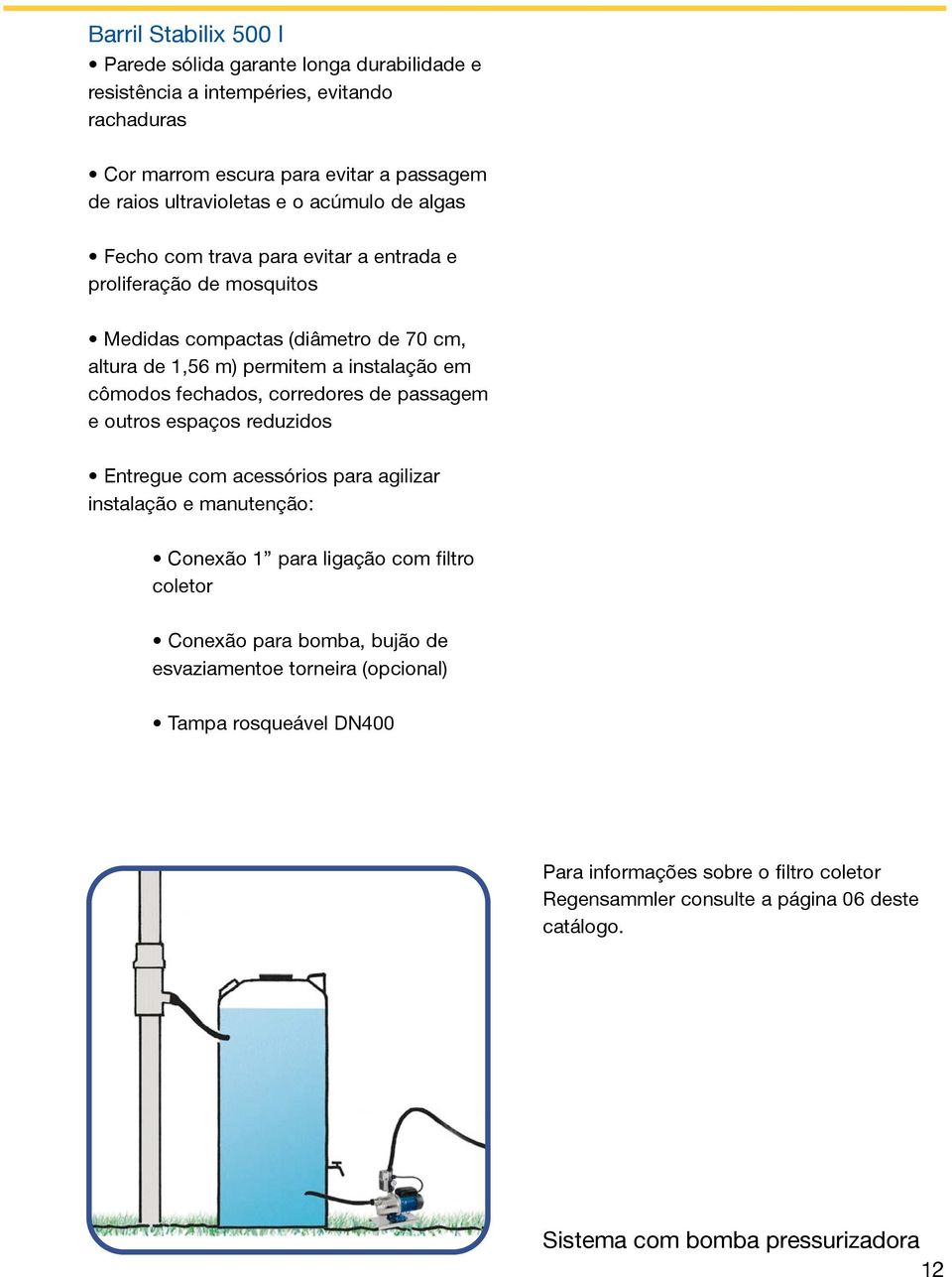 corredores de passagem e outros espaços reduzidos Entregue com acessórios para agilizar instalação e manutenção: Conexão 1 para ligação com filtro coletor Conexão para bomba, bujão