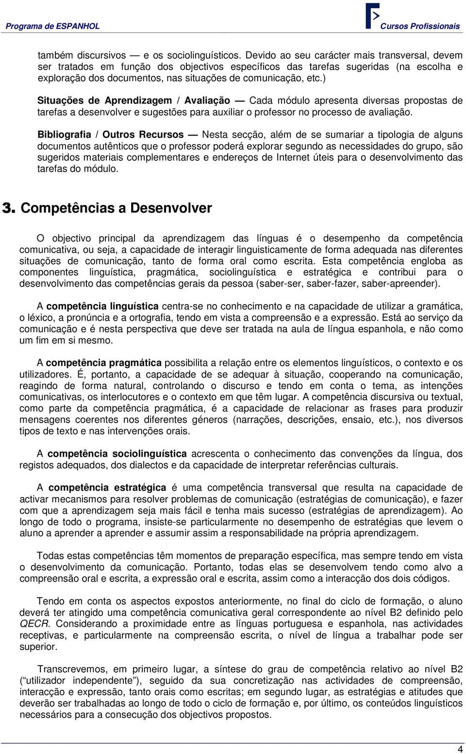 ) Situações de Aprendizagem / Avaliação Cada módulo apresenta diversas propostas de tarefas a desenvolver e sugestões para auxiliar o professor no processo de avaliação.