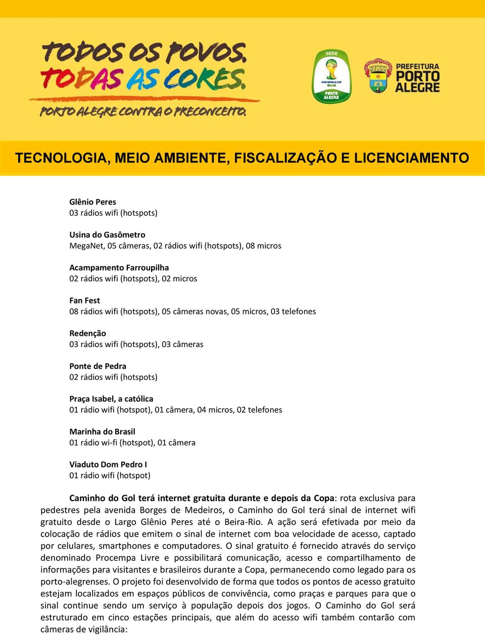 câmera, 04 micros, 02 telefones Marinha do Brasil 01 rádio wi-fi (hotspot), 01 câmera Viaduto Dom Pedro I 01 rádio wifi (hotspot) Caminho do Gol terá internet gratuita durante e depois da Copa: rota