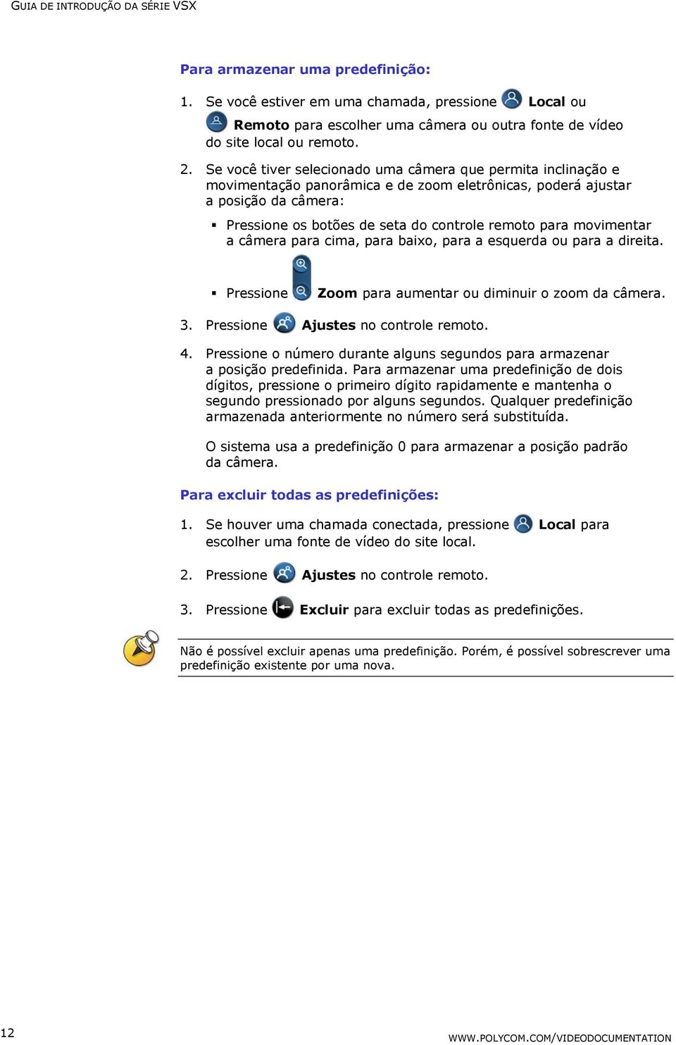 movimentar a câmera para cima, para baixo, para a esquerda ou para a direita. Pressione Zoom para aumentar ou diminuir o zoom da câmera. 3. Pressione Ajustes no controle remoto. 4.