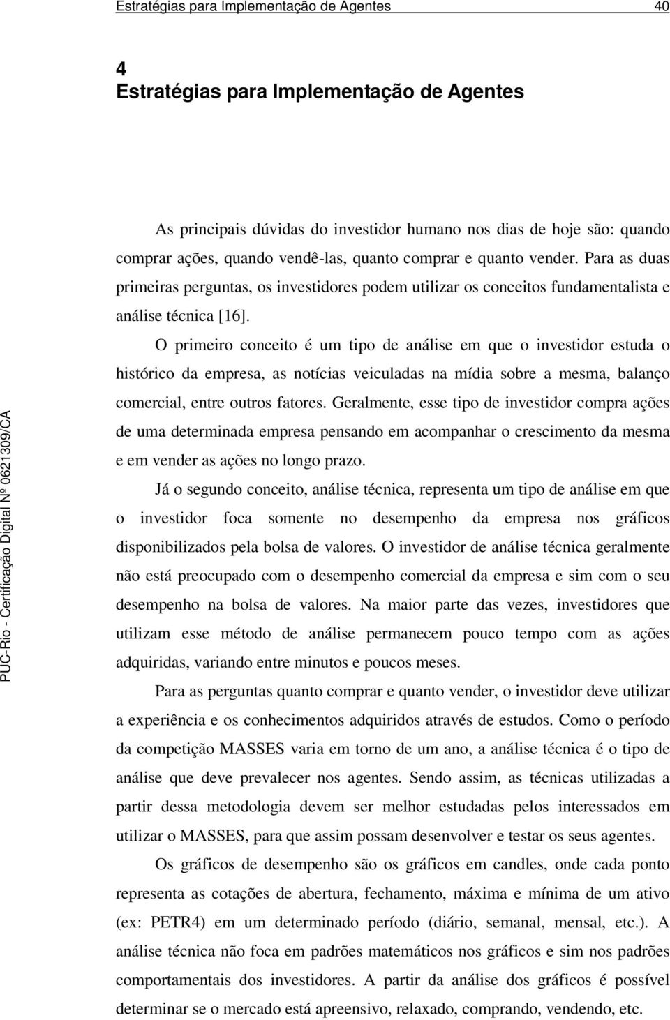 O primeiro conceito é um tipo de análise em que o investidor estuda o histórico da empresa, as notícias veiculadas na mídia sobre a mesma, balanço comercial, entre outros fatores.