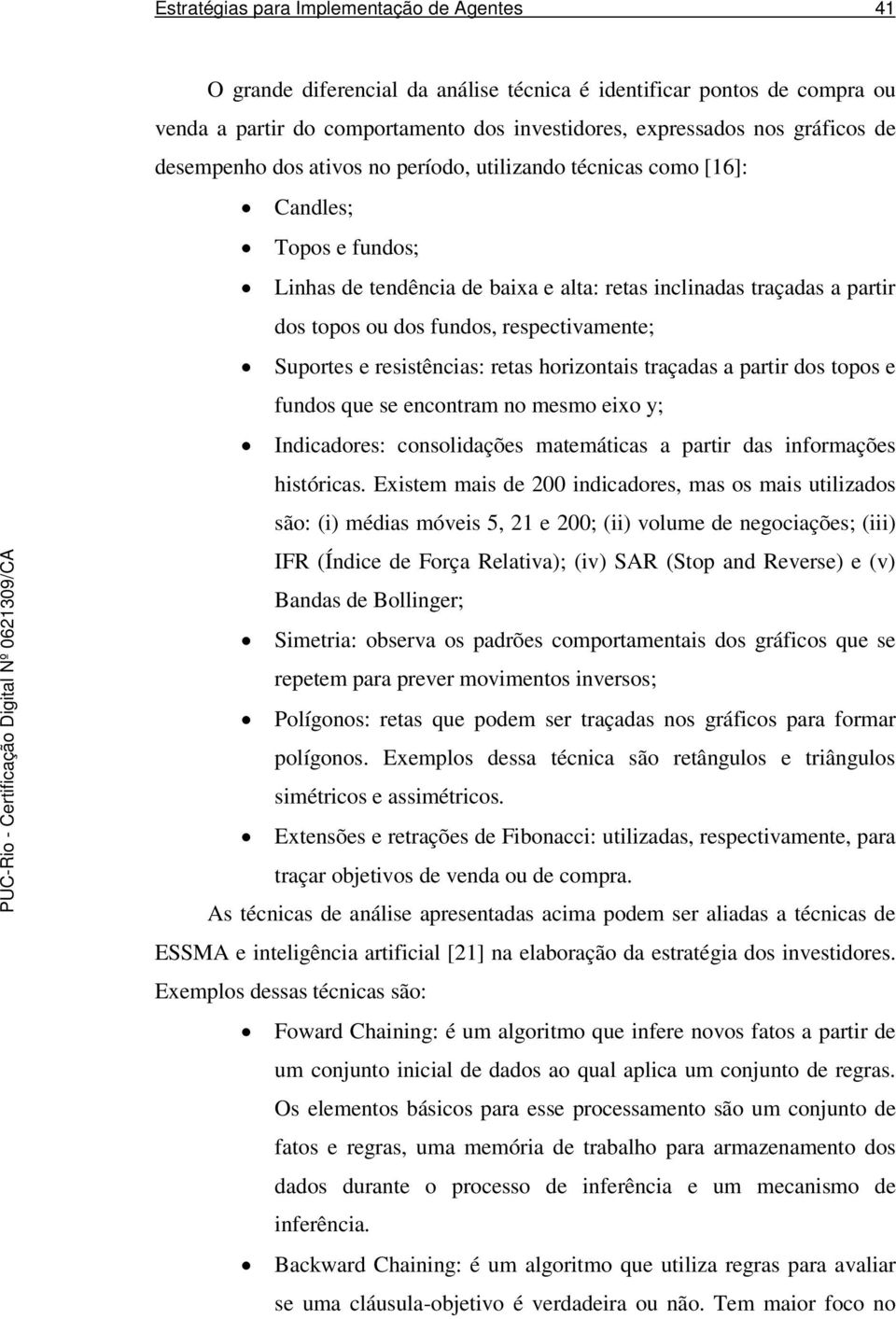 respectivamente; Suportes e resistências: retas horizontais traçadas a partir dos topos e fundos que se encontram no mesmo eixo y; Indicadores: consolidações matemáticas a partir das informações