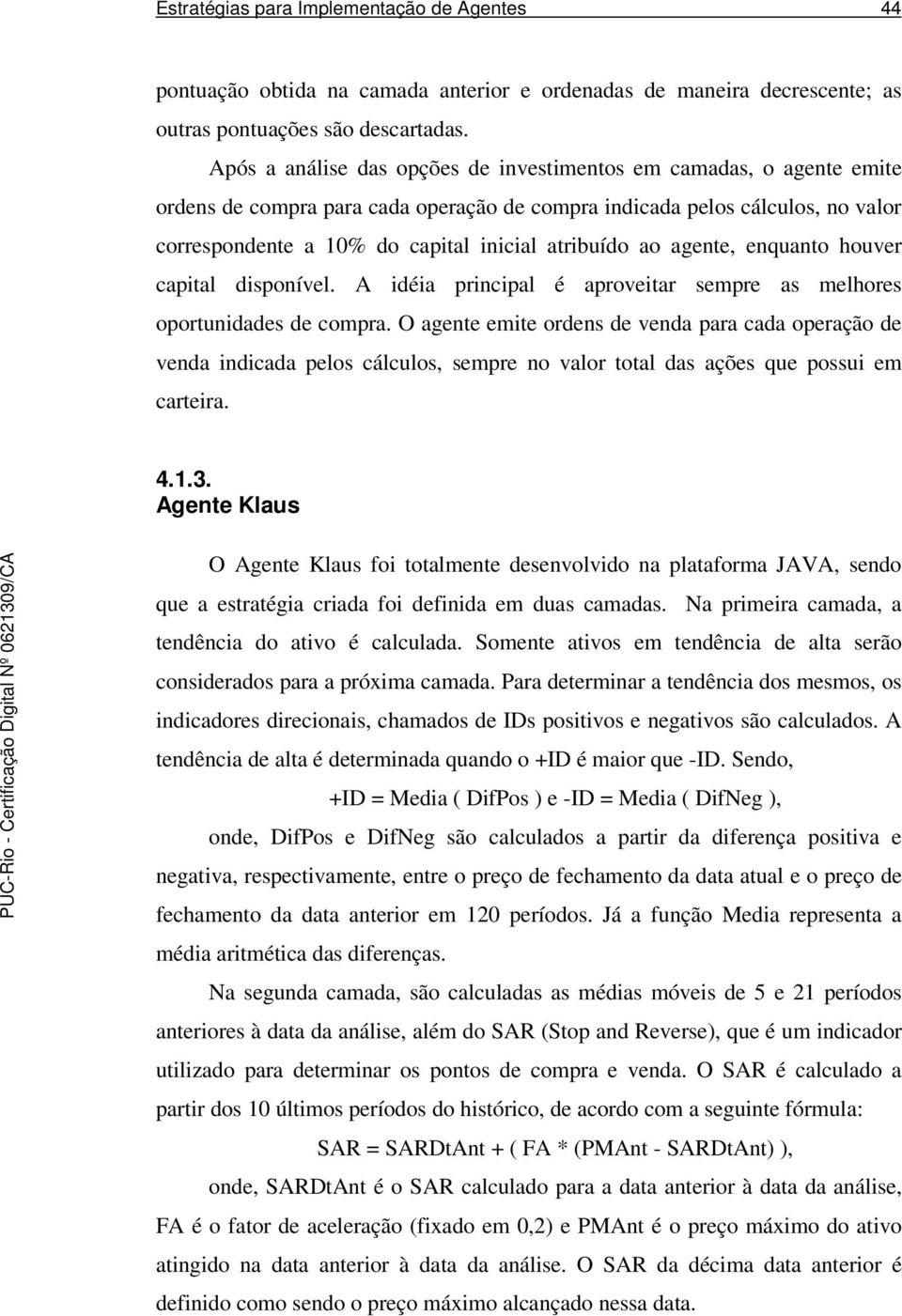 ao agente, enquanto houver capital disponível. A idéia principal é aproveitar sempre as melhores oportunidades de compra.