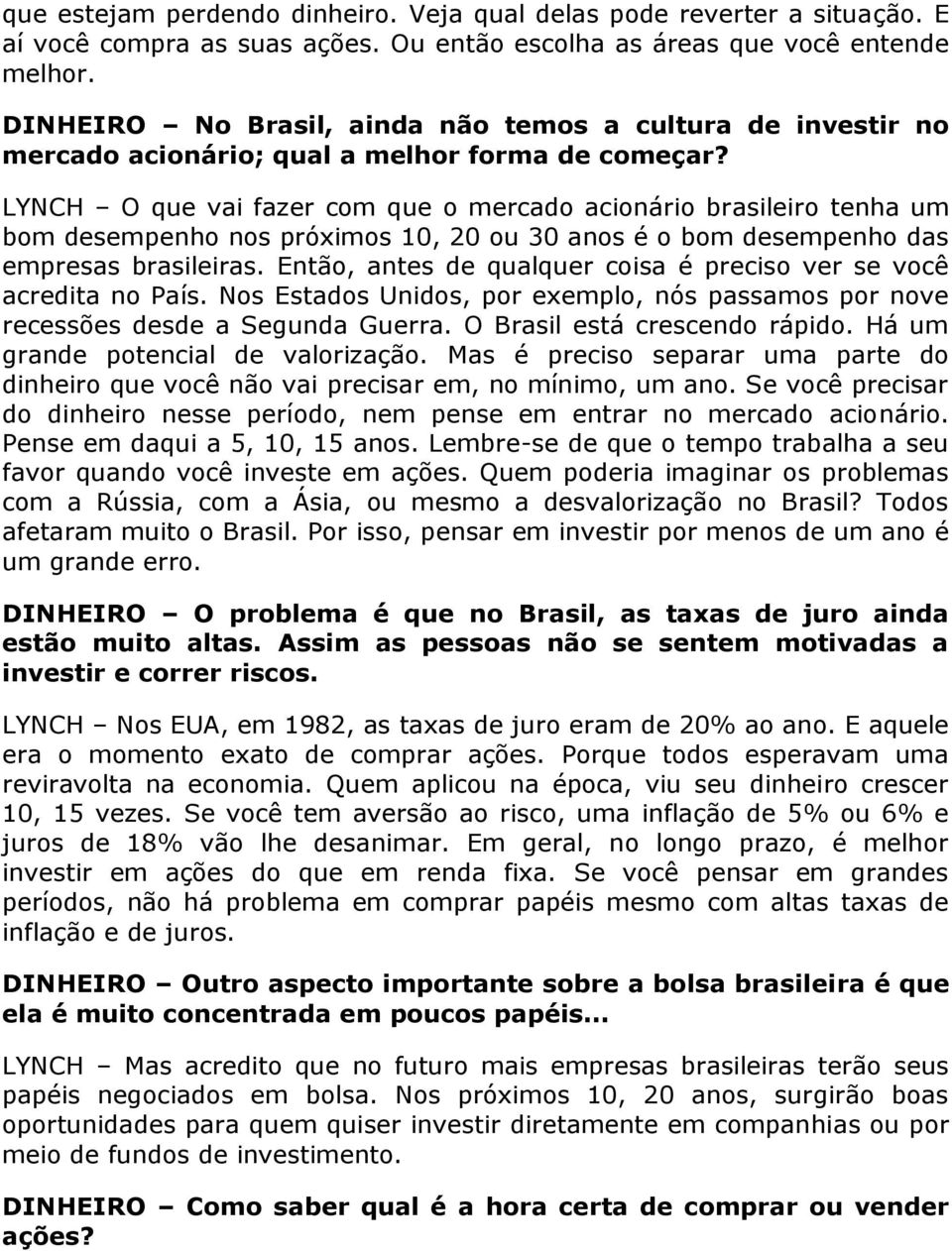 LYNCH O que vai fazer com que o mercado acionário brasileiro tenha um bom desempenho nos próximos 10, 20 ou 30 anos é o bom desempenho das empresas brasileiras.