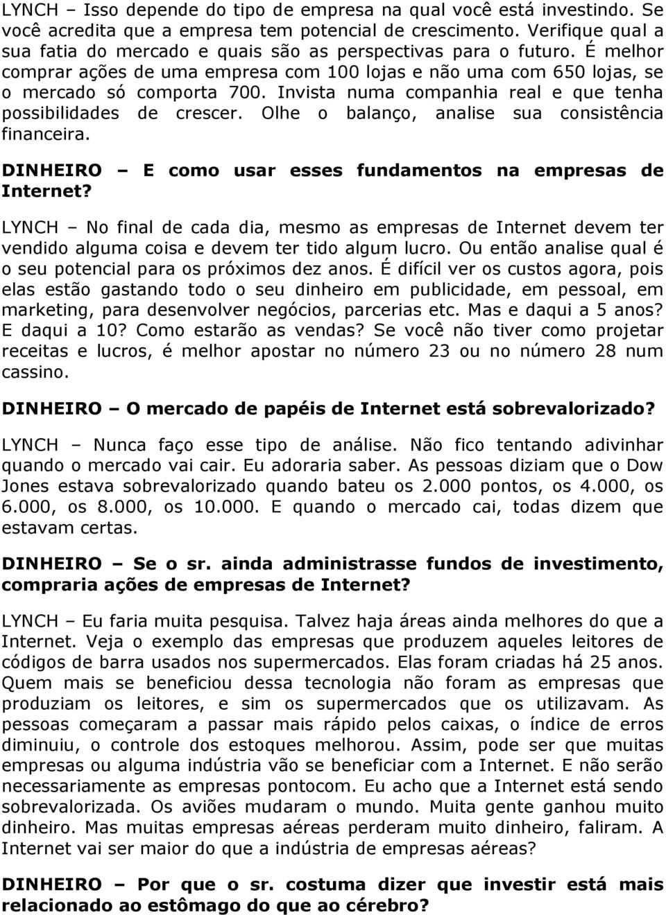 Invista numa companhia real e que tenha possibilidades de crescer. Olhe o balanço, analise sua consistência financeira. DINHEIRO E como usar esses fundamentos na empresas de Internet?