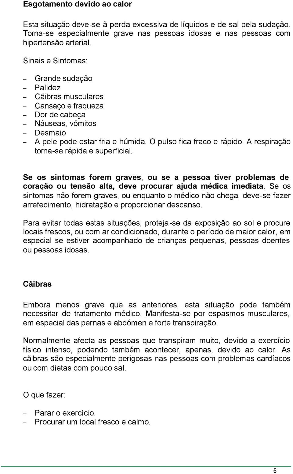 A respiração torna-se rápida e superficial. Se os sintomas forem graves, ou se a pessoa tiver problemas de coração ou tensão alta, deve procurar ajuda médica imediata.