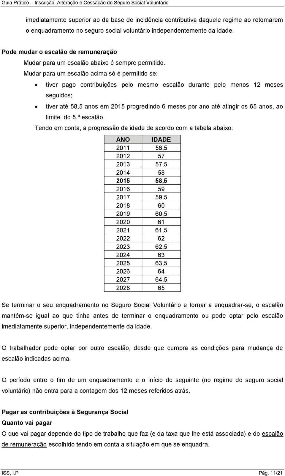 Mudar para um escalão acima só é permitido se: tiver pago contribuições pelo mesmo escalão durante pelo menos 12 meses seguidos; tiver até 58,5 anos em 2015 progredindo 6 meses por ano até atingir os