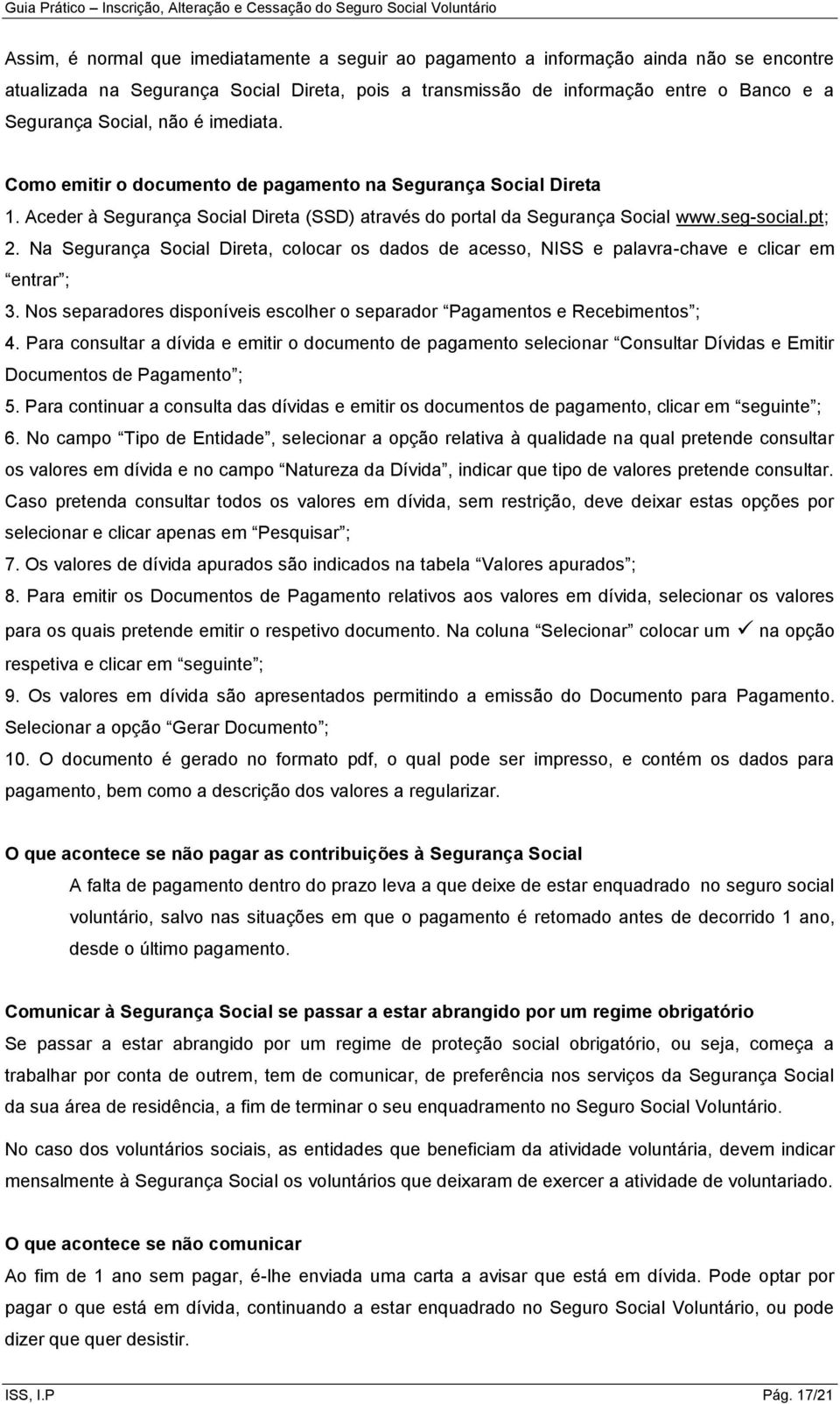 Na Segurança Social Direta, colocar os dados de acesso, NISS e palavra-chave e clicar em entrar ; 3. Nos separadores disponíveis escolher o separador Pagamentos e Recebimentos ; 4.