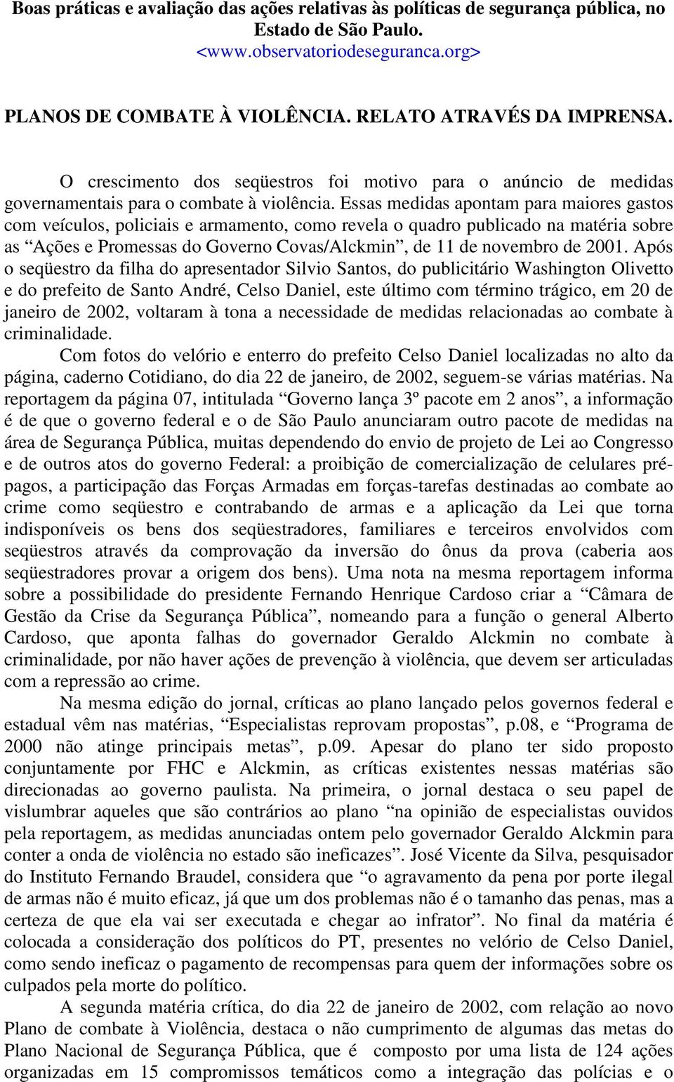 Essas medidas apontam para maiores gastos com veículos, policiais e armamento, como revela o quadro publicado na matéria sobre as Ações e Promessas do Governo Covas/Alckmin, de 11 de novembro de 2001.
