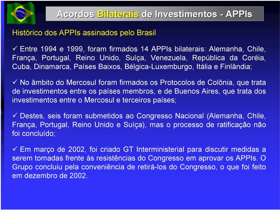 os países membros, e de Buenos Aires, que trata dos investimentos entre o Mercosul e terceiros países; Destes, seis foram submetidos ao Congresso Nacional (Alemanha, Chile, França, Portugal, Reino