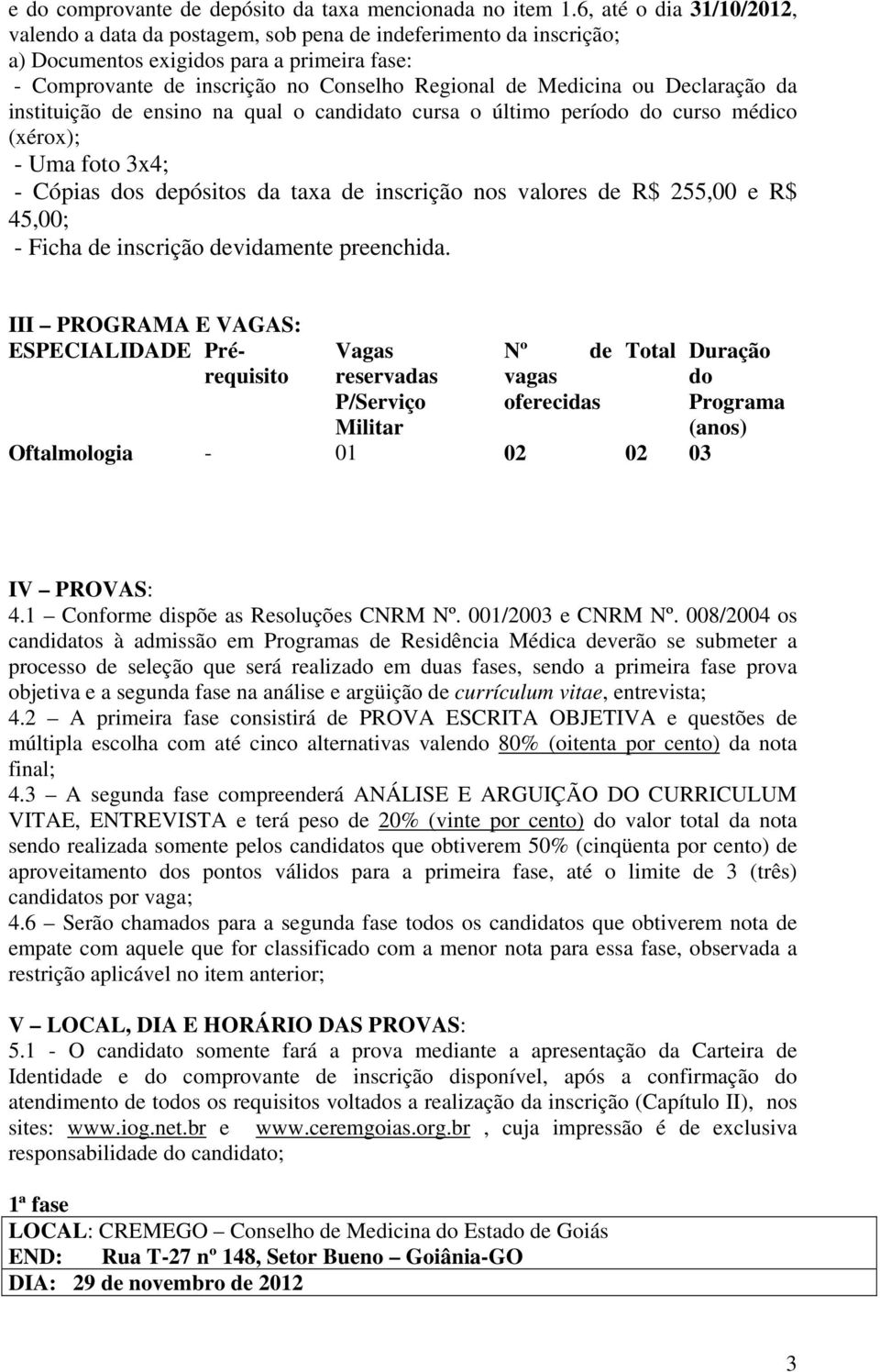 ou Declaração da instituição de ensino na qual o candidato cursa o último período do curso médico (xérox); - Uma foto 3x4; - Cópias dos depósitos da taxa de inscrição nos valores de R$ 255,00 e R$