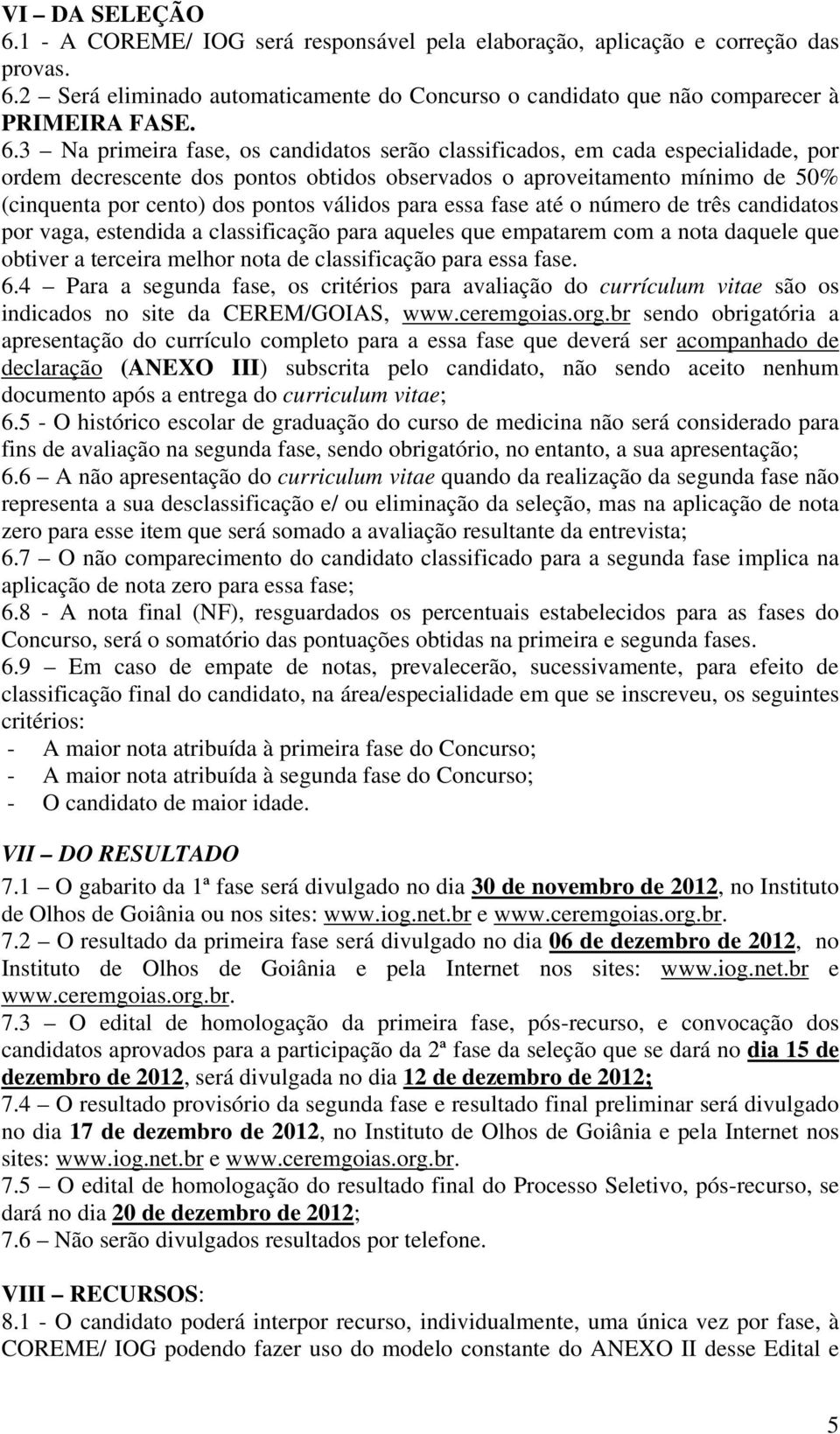 2 Será eliminado automaticamente do Concurso o candidato que não comparecer à PRIMEIRA FASE. 6.