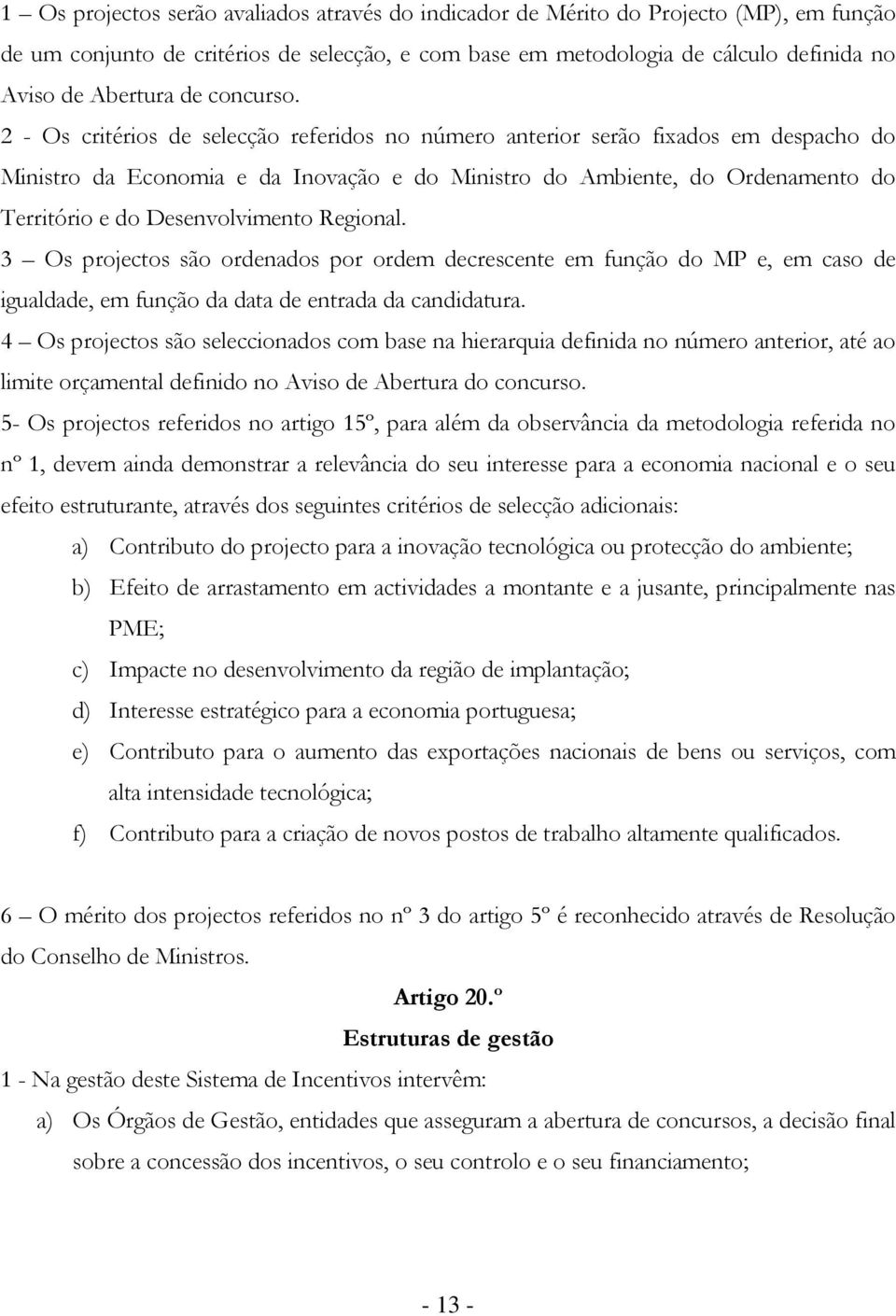 2 - Os critérios de selecção referidos no número anterior serão fixados em despacho do Ministro da Economia e da Inovação e do Ministro do Ambiente, do Ordenamento do Território e do Desenvolvimento