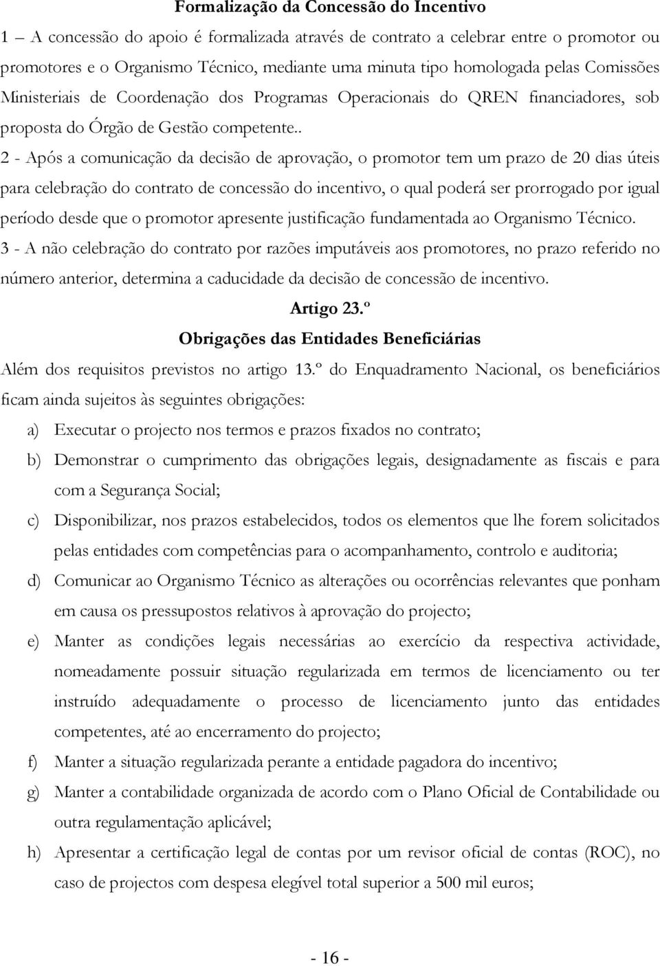 . 2 - Após a comunicação da decisão de aprovação, o promotor tem um prazo de 20 dias úteis para celebração do contrato de concessão do incentivo, o qual poderá ser prorrogado por igual período desde