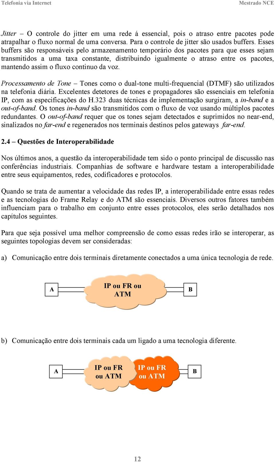 fluxo continuo da voz. Processamento de Tone Tones como o dual-tone multi-frequencial (DTMF) são utilizados na telefonia diária.