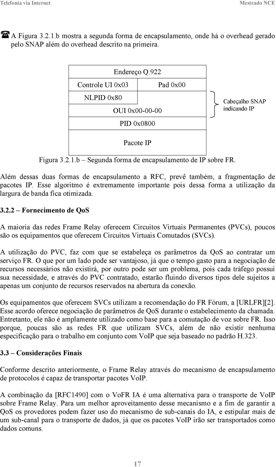 Além dessas duas formas de encapsulamento a RFC, prevê também, a fragmentação de pacotes IP. Esse algoritmo é extremamente importante pois dessa forma a utilização da largura de banda fica otimizada.