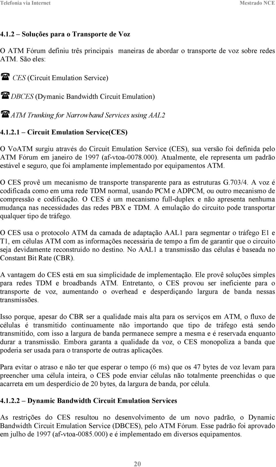 4.1.2.1 Circuit Emulation Service(CES) O VoATM surgiu através do Circuit Emulation Service (CES), sua versão foi definida pelo ATM Fórum em janeiro de 1997 (af-vtoa-0078.000).