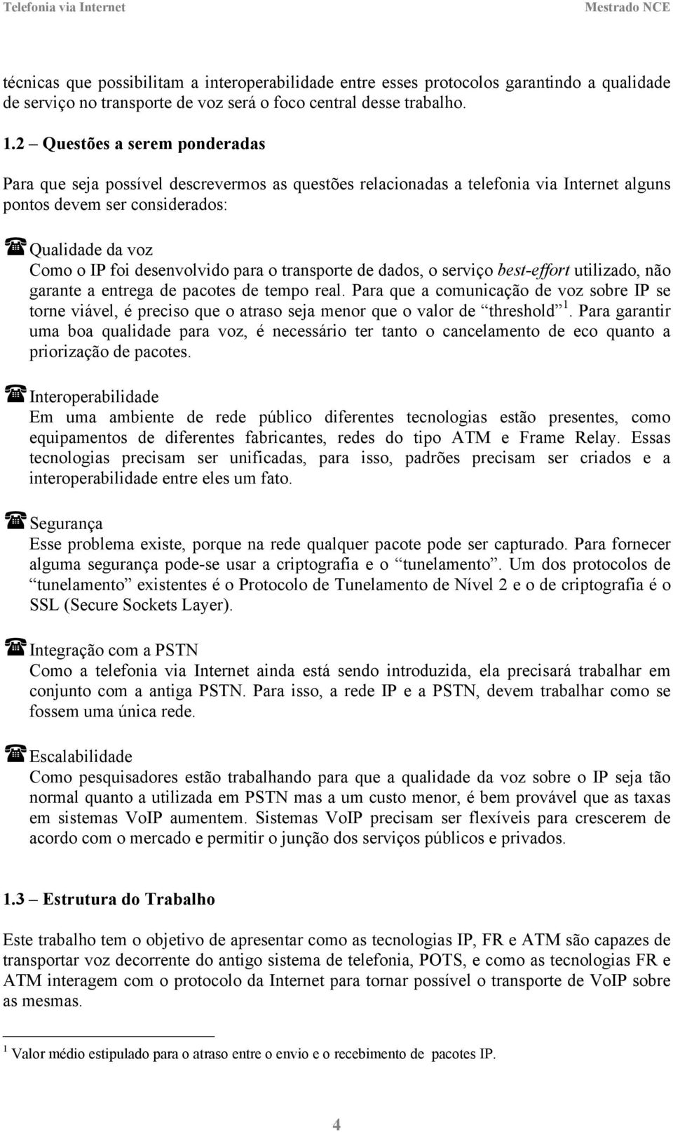 para o transporte de dados, o serviço best-effort utilizado, não garante a entrega de pacotes de tempo real.