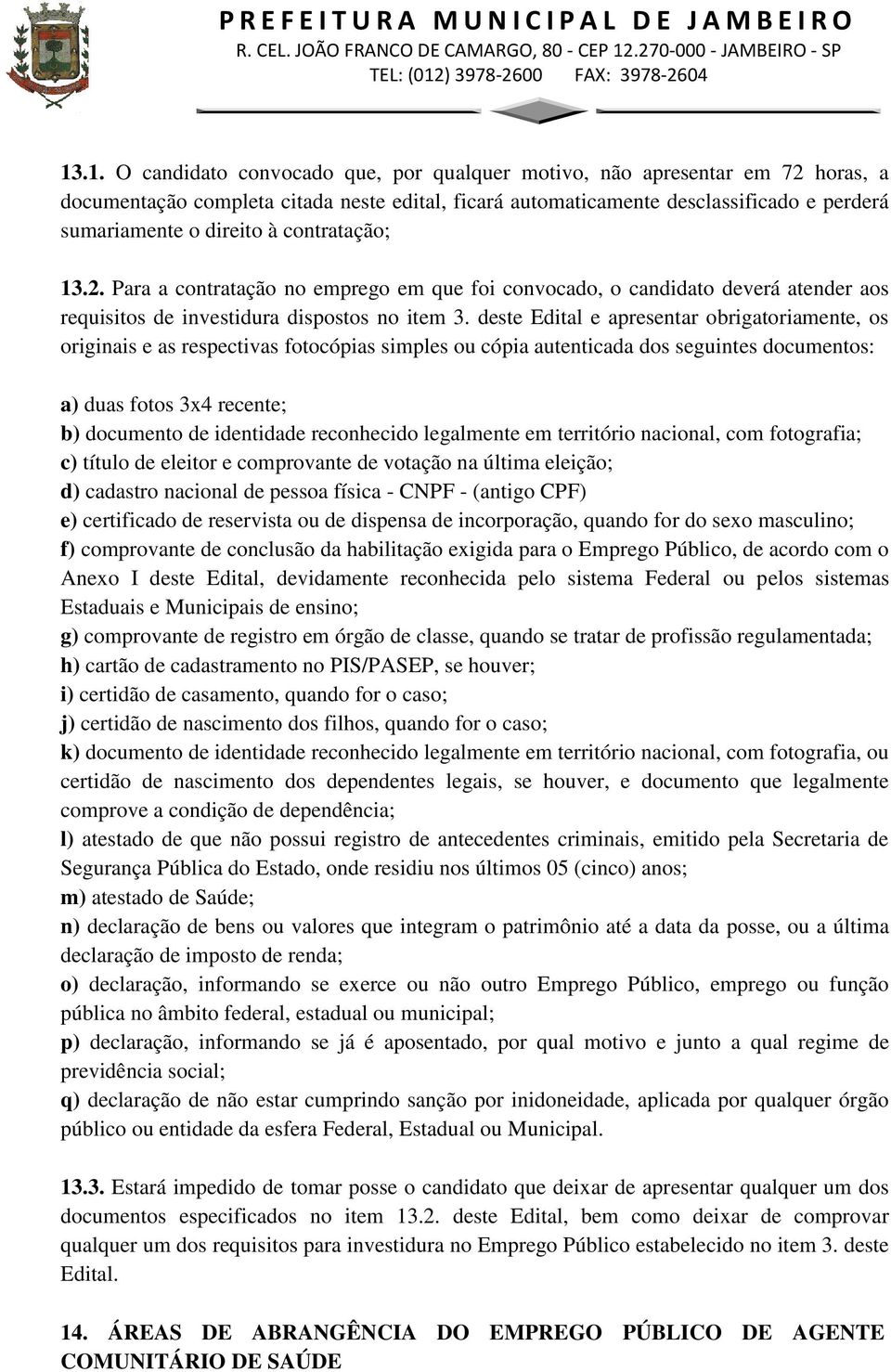 deste Edital e apresentar obrigatoriamente, os originais e as respectivas fotocópias simples ou cópia autenticada dos seguintes documentos: a) duas fotos 3x4 recente; b) documento de identidade