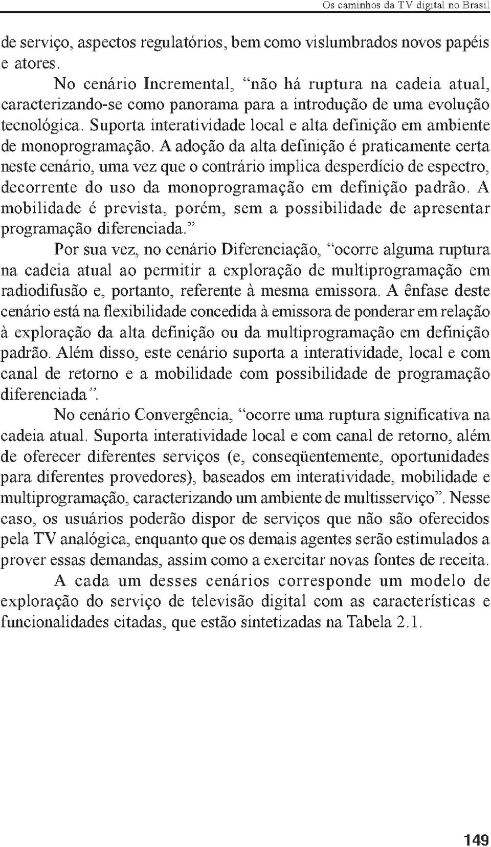 monoprogramação. A adoção da alta definição é praticamente certa neste cenário, uma vez que o contrário implica desperdício de espectro, decorrente do uso da monoprogramação em definição padrão.