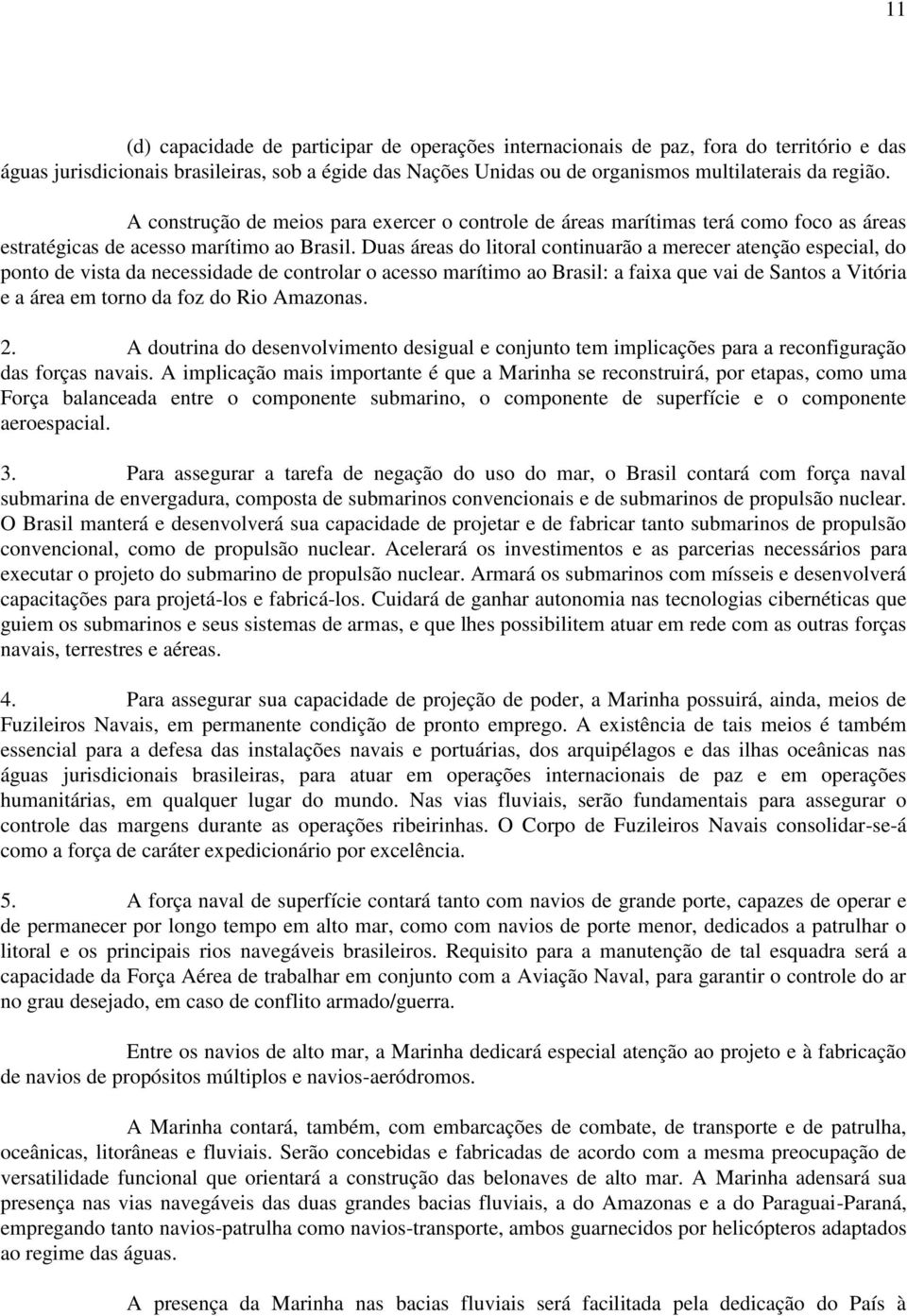 Duas áreas do litoral continuarão a merecer atenção especial, do ponto de vista da necessidade de controlar o acesso marítimo ao Brasil: a faixa que vai de Santos a Vitória e a área em torno da foz