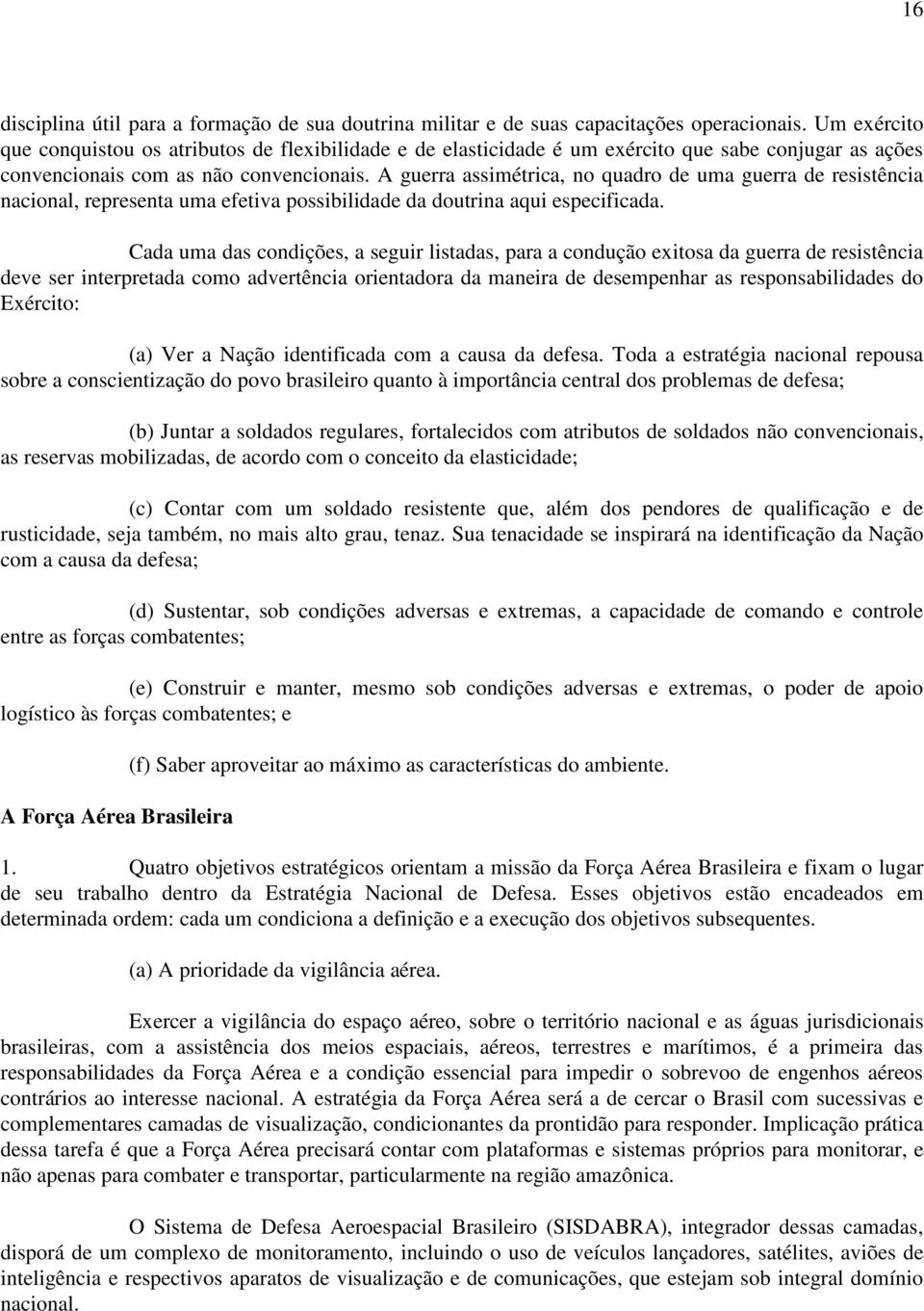 A guerra assimétrica, no quadro de uma guerra de resistência nacional, representa uma efetiva possibilidade da doutrina aqui especificada.