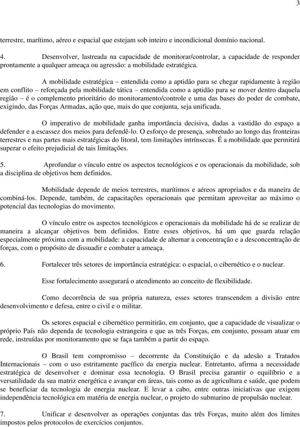 A mobilidade estratégica entendida como a aptidão para se chegar rapidamente à região em conflito reforçada pela mobilidade tática entendida como a aptidão para se mover dentro daquela região é o